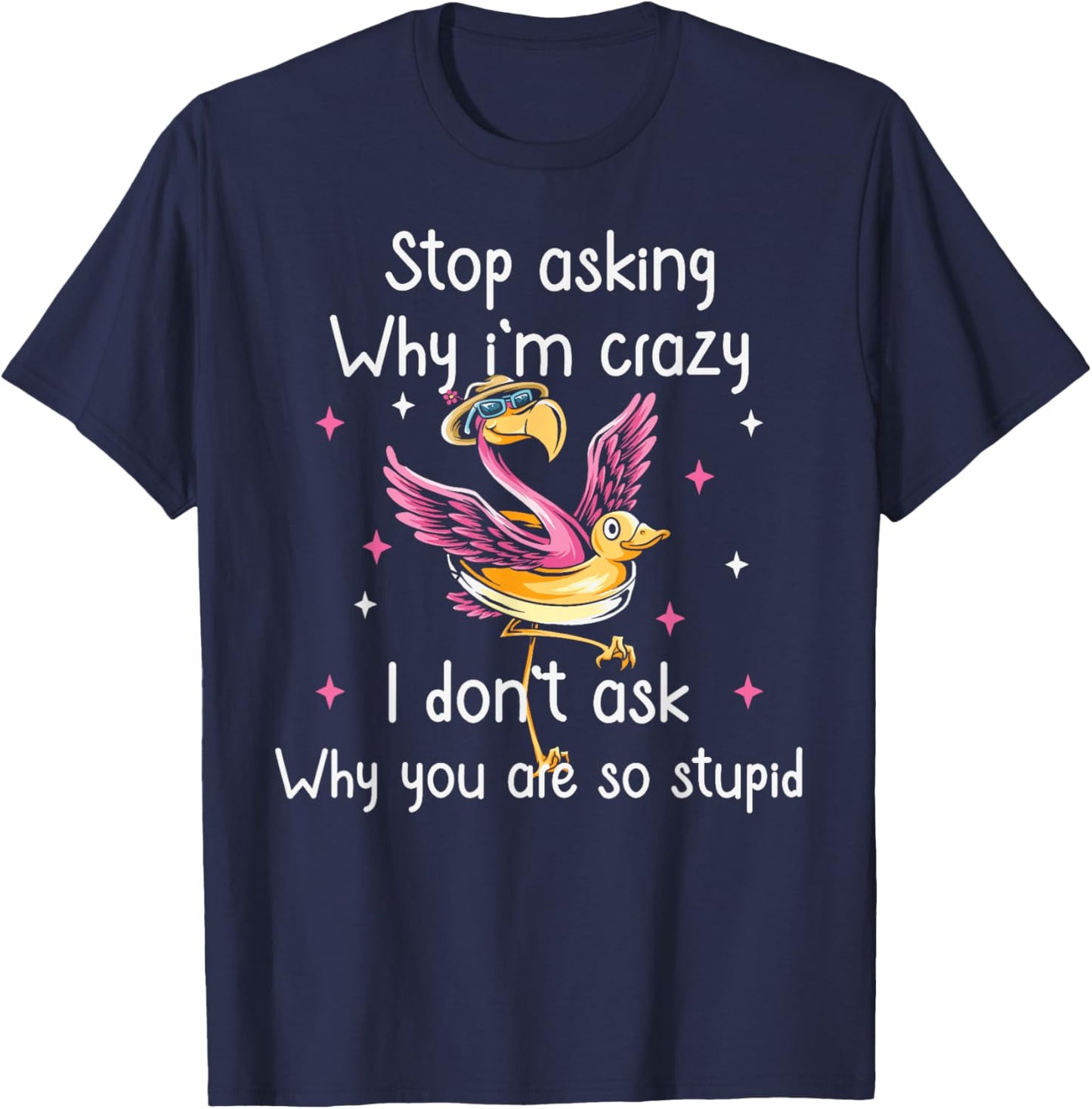 Stop Asking Why I'm Crazy I Don’t Ask Why You’re So Stupid T-Shirt - T-Shirt | Navy