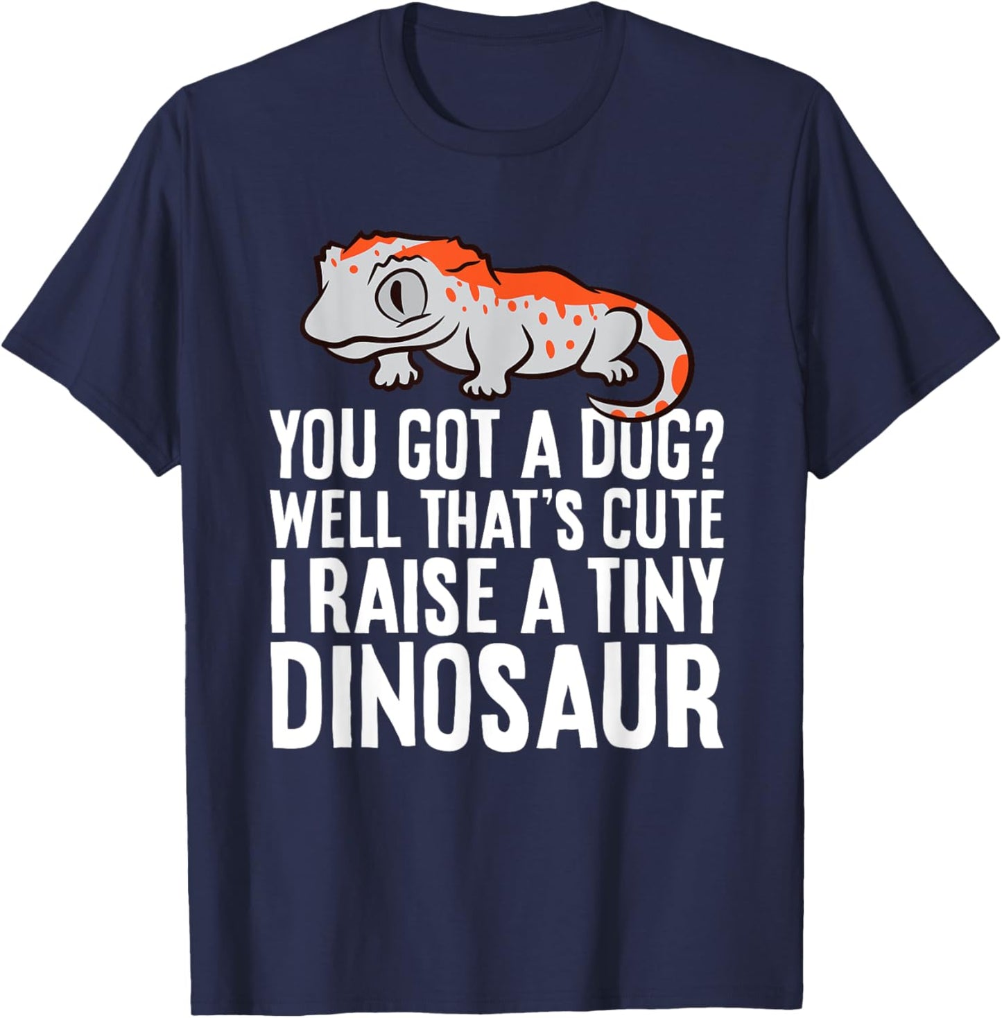 Gargoyle Gecko Reptile And Gifts Gargoyle Gecko Pet You Got A Dog? I Raise A Tiny Dinosaur T-Shirt - T-Shirt | Navy