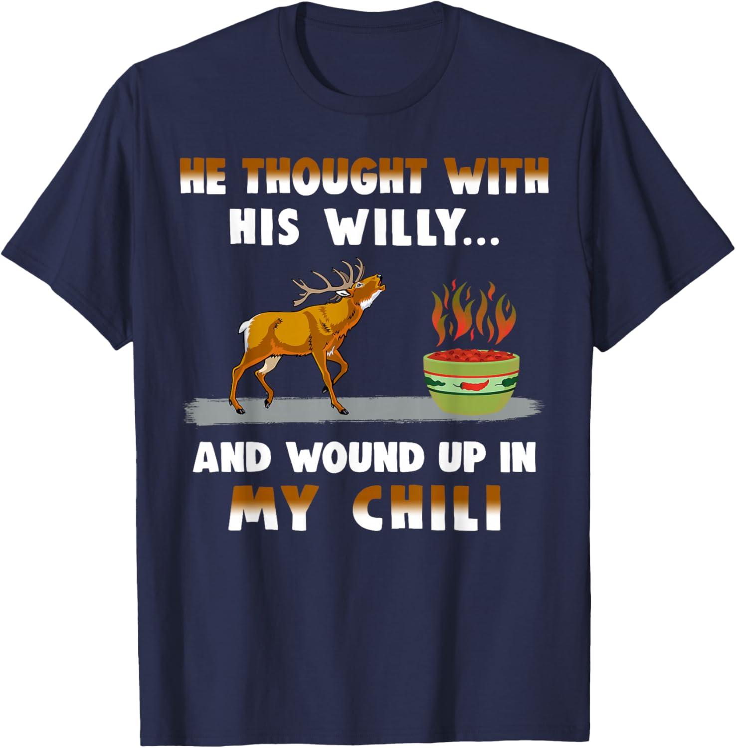 He Thought With His Willy And Wound Up In My Chili T-Shirt - T-Shirt | Navy