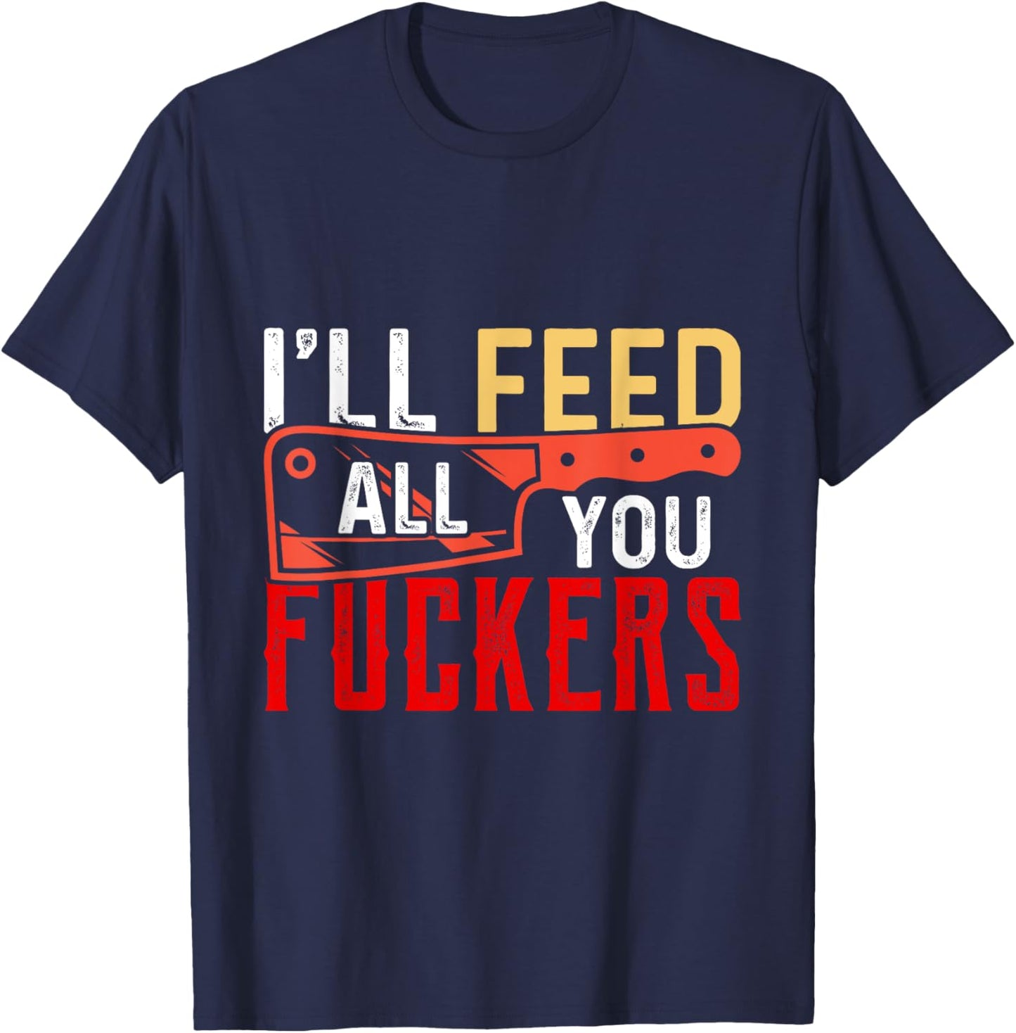 I'll Feed All You Fuckers Funny Cooking Chef T-Shirt - T-Shirt | Navy