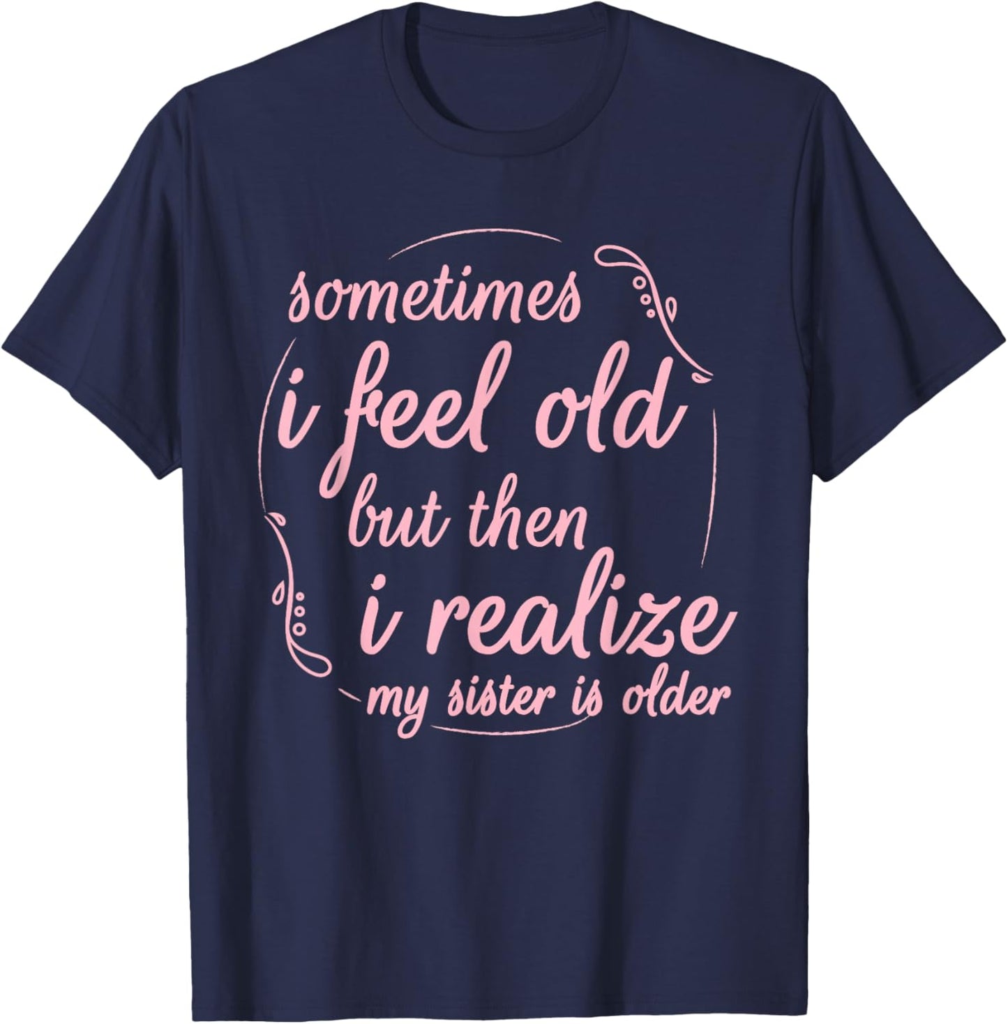 Sometimes I Feel Old But Then I Realize My Sister is Older T-Shirt - T-Shirt | Navy