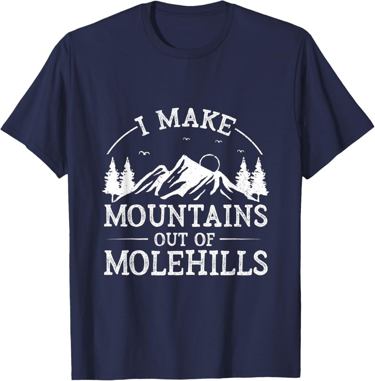 I Make Mountains Out Of Molehills T-Shirt - T-Shirt | Navy