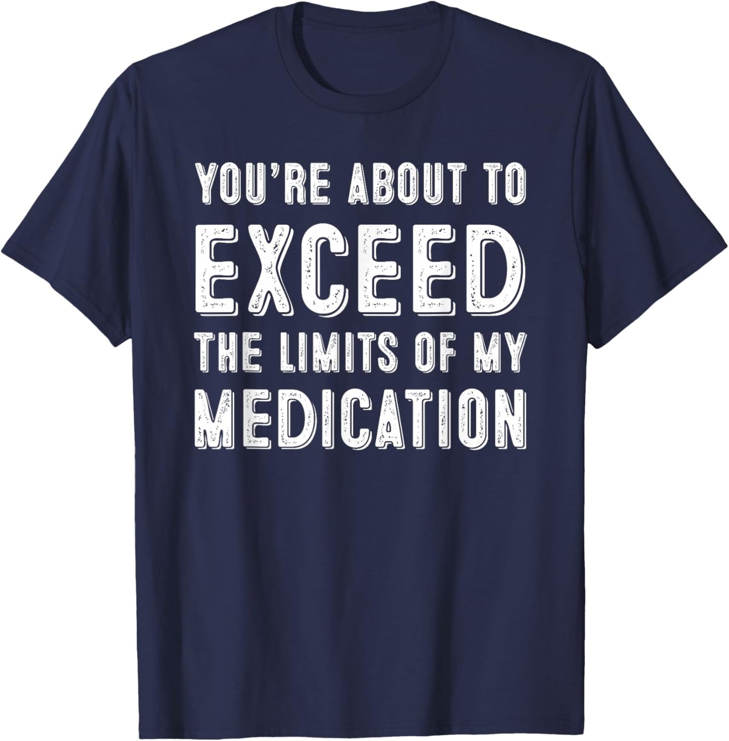 You're About To Exceed The Limits Of My Medication T-Shirt - T-Shirt | Navy