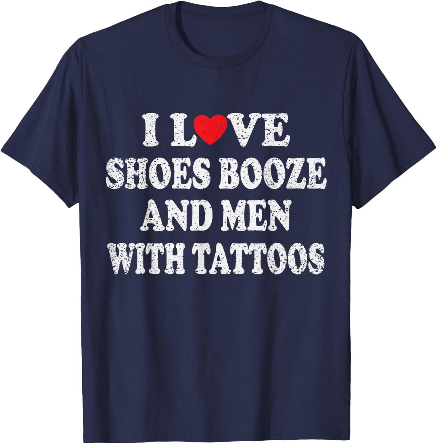 I Love Shoes Booze and Men With Tattoos Biker T-Shirt - T-Shirt | Navy