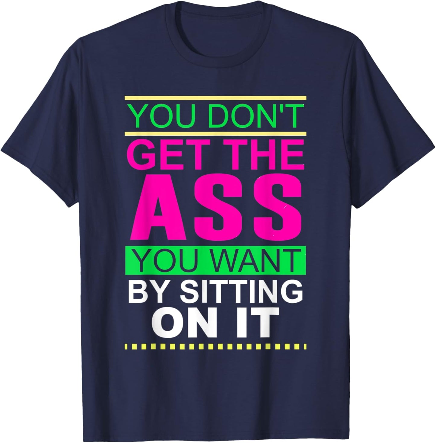 You Don't Get The Ass You Want By Sitting On It Workout Diet T-Shirt - T-Shirt | Navy