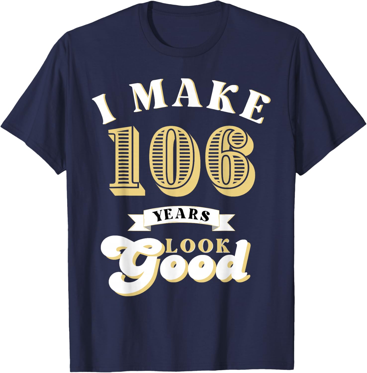 I Make 106 Look Good 106 years old birthday Gifts T-Shirt - T-Shirt | Navy