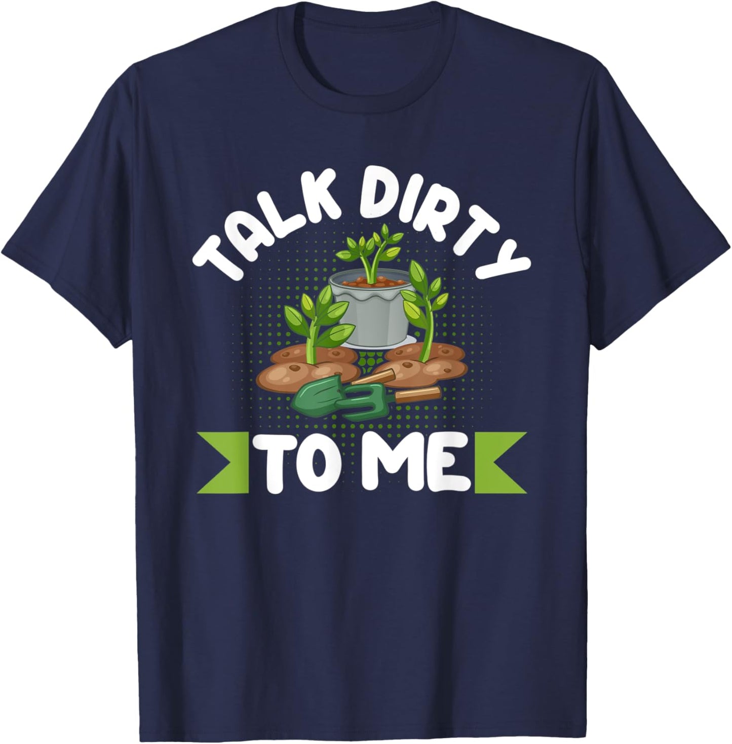 Talk Dirty To Me Gardener Garden Plant Lover T-Shirt - T-Shirt | Navy