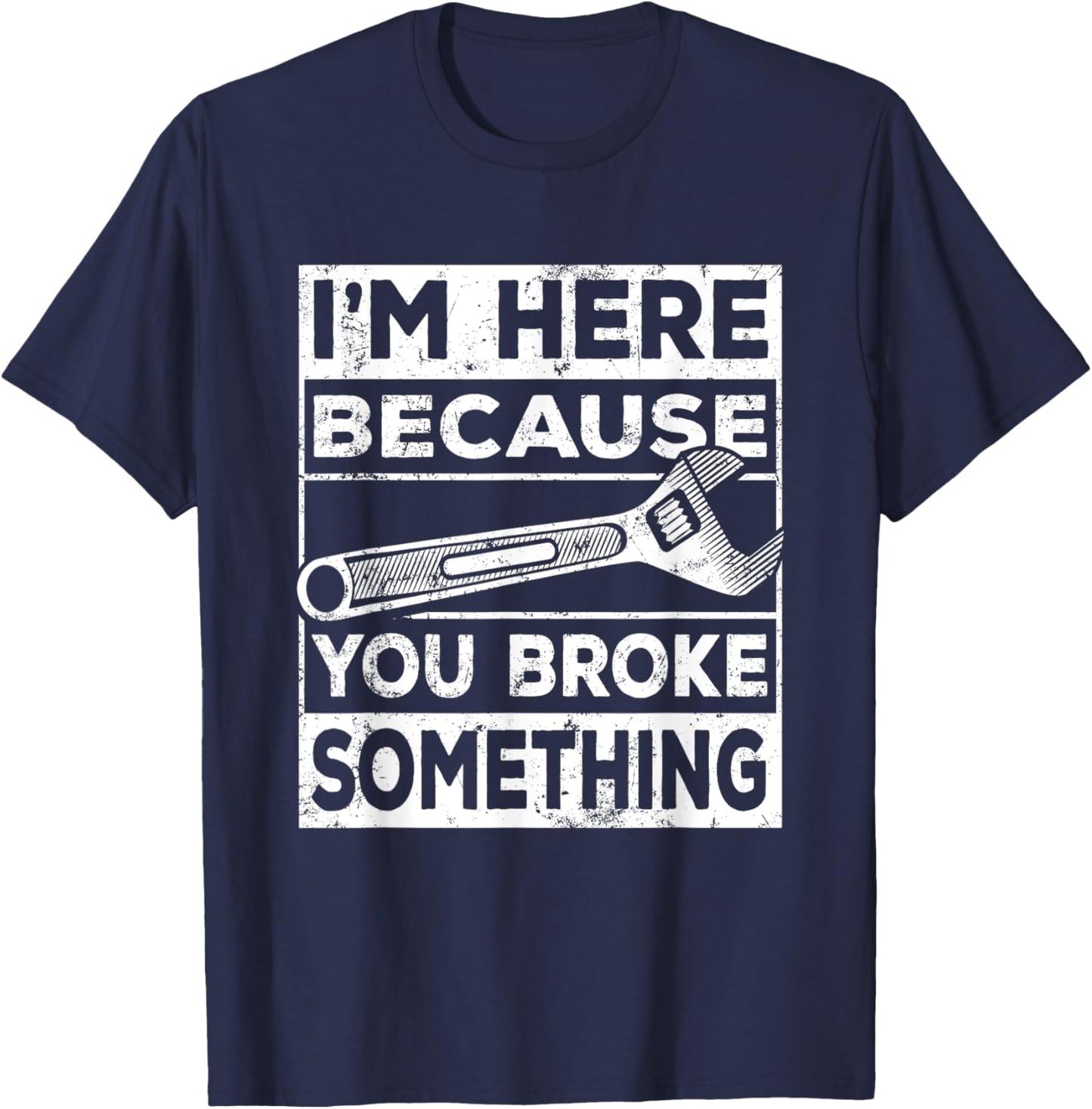 I'm Here Because You Broke Something, Mechanic Handyman T-Shirt - T-Shirt | Navy