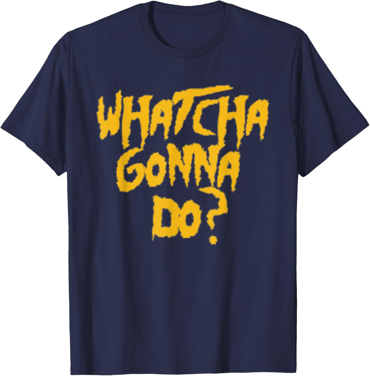 Whatcha Gonna Do? Funny Pro Wrestling Phrase Gift T-Shirt - T-Shirt | Navy