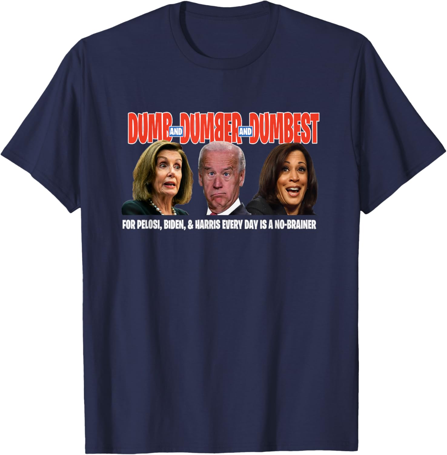 Pelosi, Biden, Harris, are Dumb & Dumber & Dumbest Funny T-Shirt - T-Shirt | Navy
