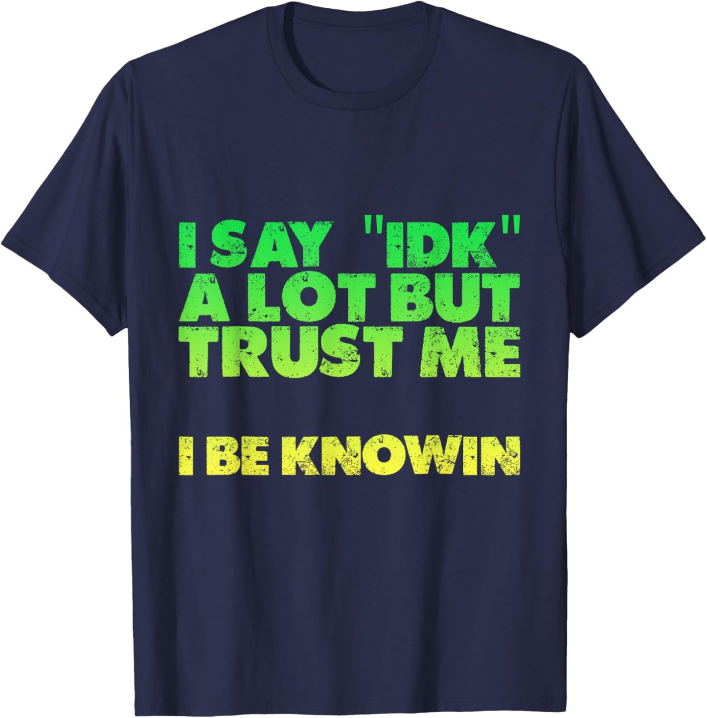 I Say idk A Lot But Trust Me, I Be Knowin T-Shirt - T-Shirt | Navy