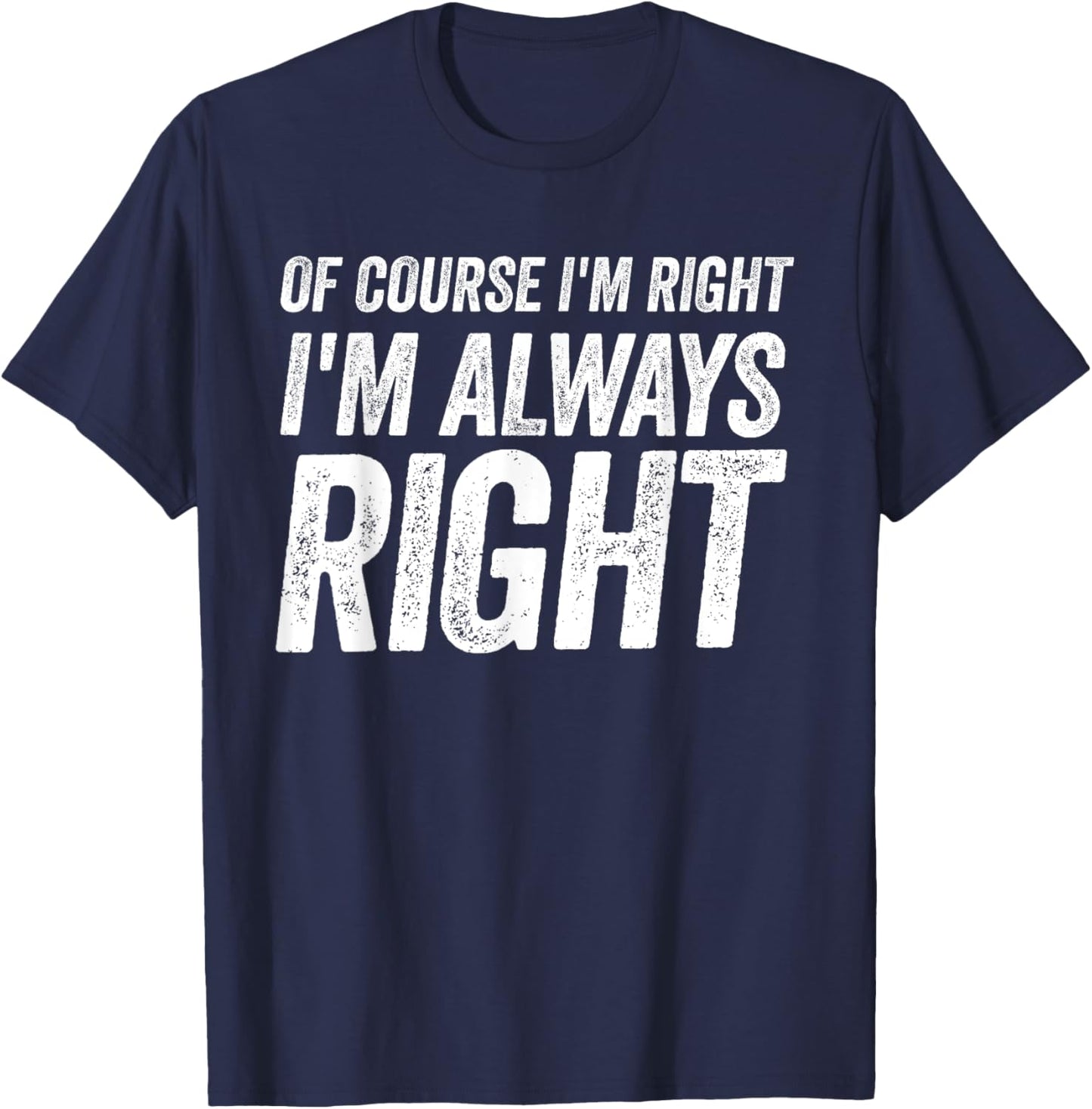 Of Course I'm Right I'm Always Right Cool Fathers day T-Shirt - T-Shirt | Navy