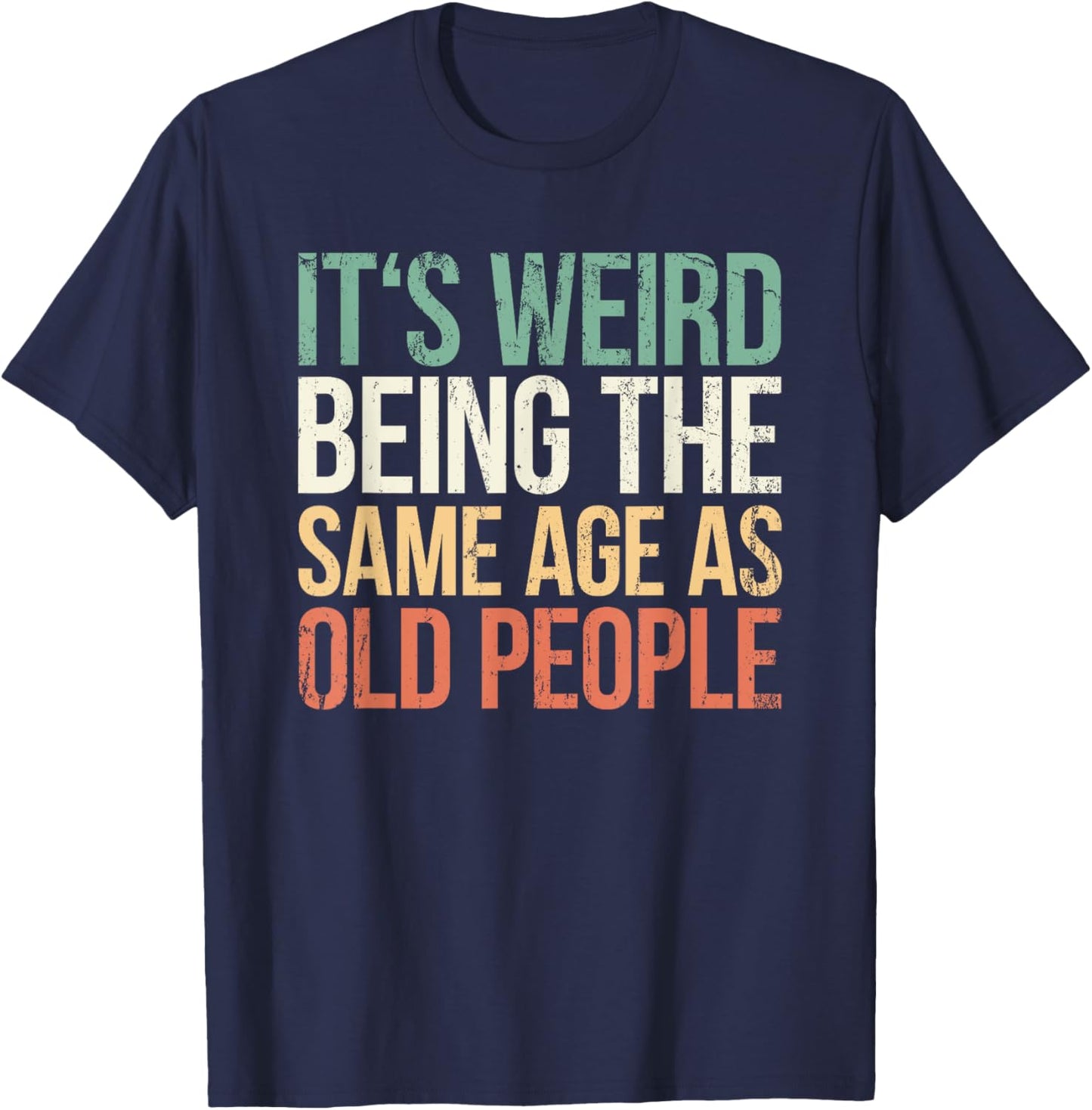 Its Weird Being The Same Age As Old People T-Shirt - T-Shirt | Navy