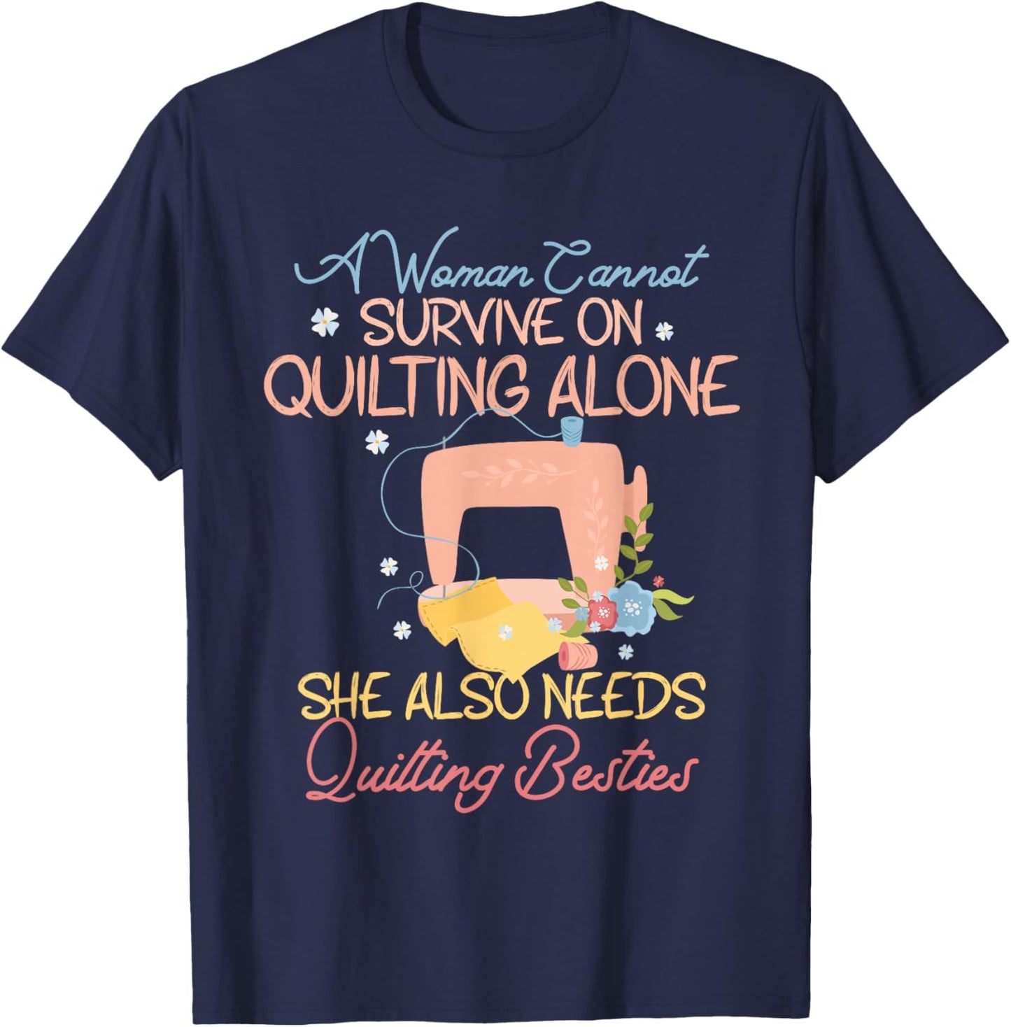 A Woman Cannot Survive On Quilting, Funny Quilting Besties T-Shirt - T-Shirt | Navy