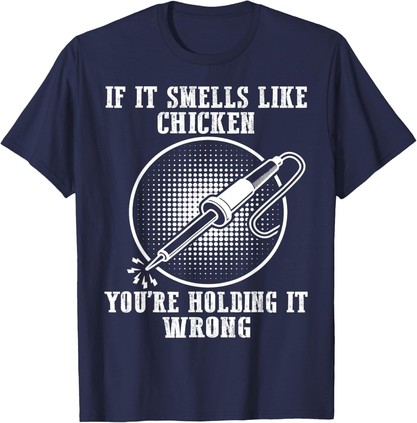 If It Smells Like Chicken You're Holding It Wrong Soldering T-Shirt - T-Shirt | Navy