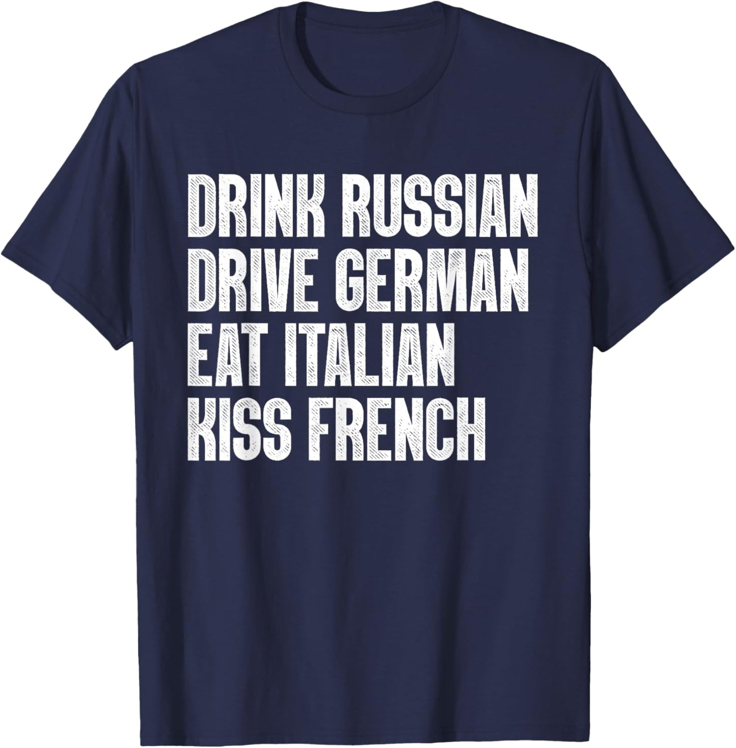 Drink Russian, Drive German, Eat Italian, Kiss French Funny T-Shirt - T-Shirt | Navy
