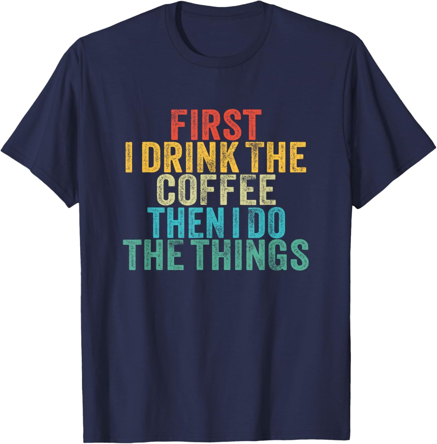 Funny First I Drink The Coffee Then I Do The Things Saying T-Shirt - T-Shirt | Navy