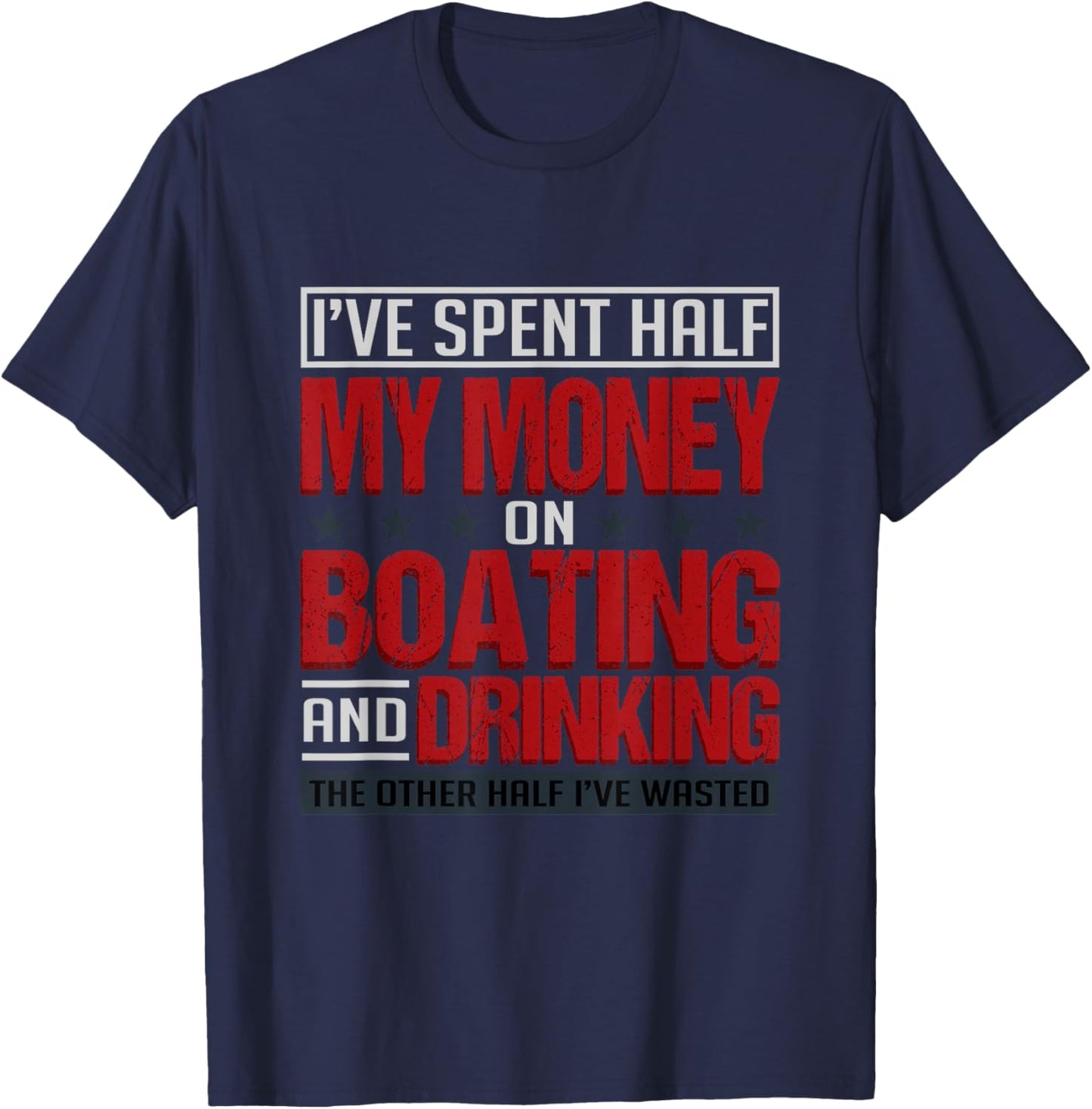 I've Spent Half My Money On Boating And Drinking Funny T-Shirt - T-Shirt | Navy