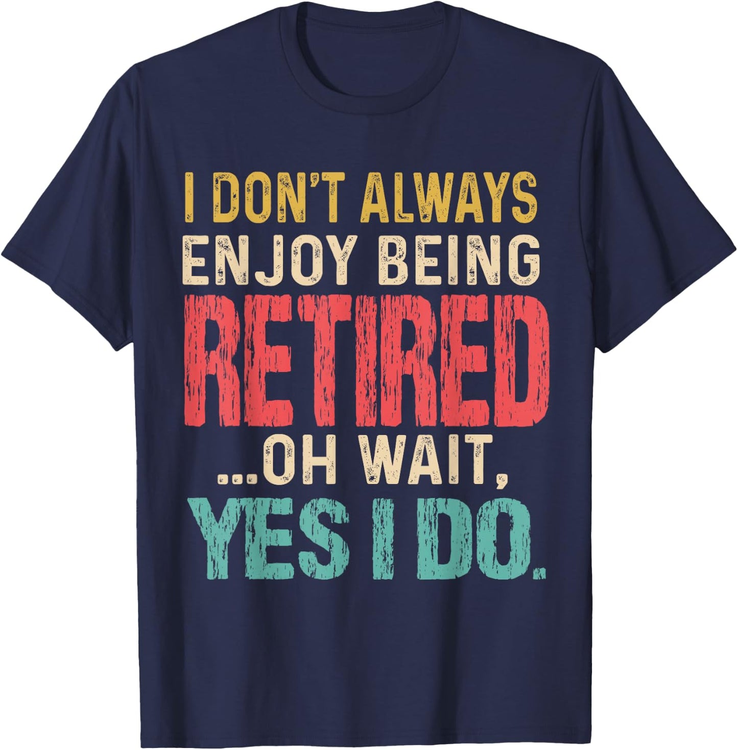 I Don't Always Enjoy Being Retired Oh Wait Yes I Do Funny T-Shirt - T-Shirt | Navy