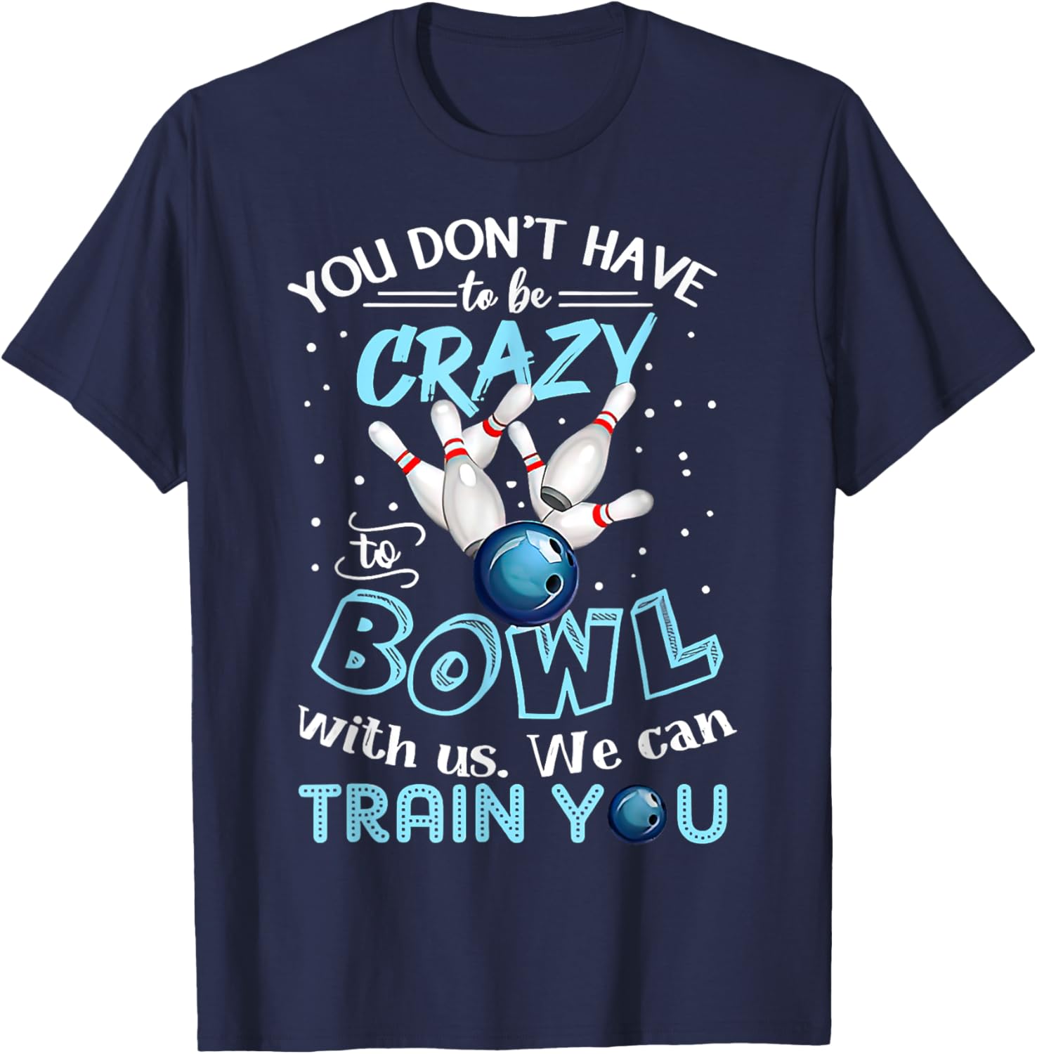 You Don't Have To Be Crazy To Bowl With Us We Can Train You T-Shirt - T-Shirt | Navy