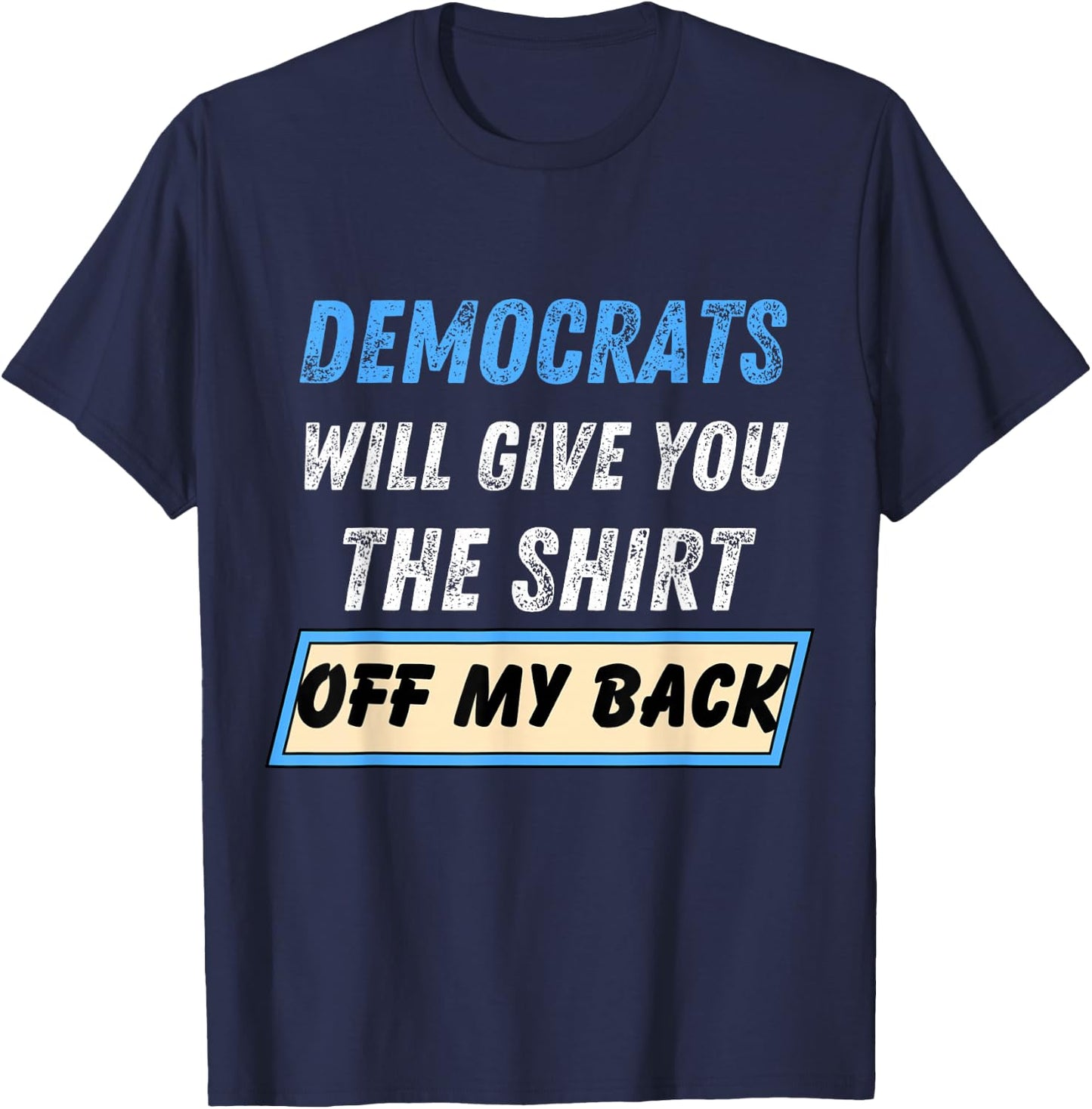 Democrats Will Give You The Shirt Off My Back Funny T-Shirt - T-Shirt | Navy