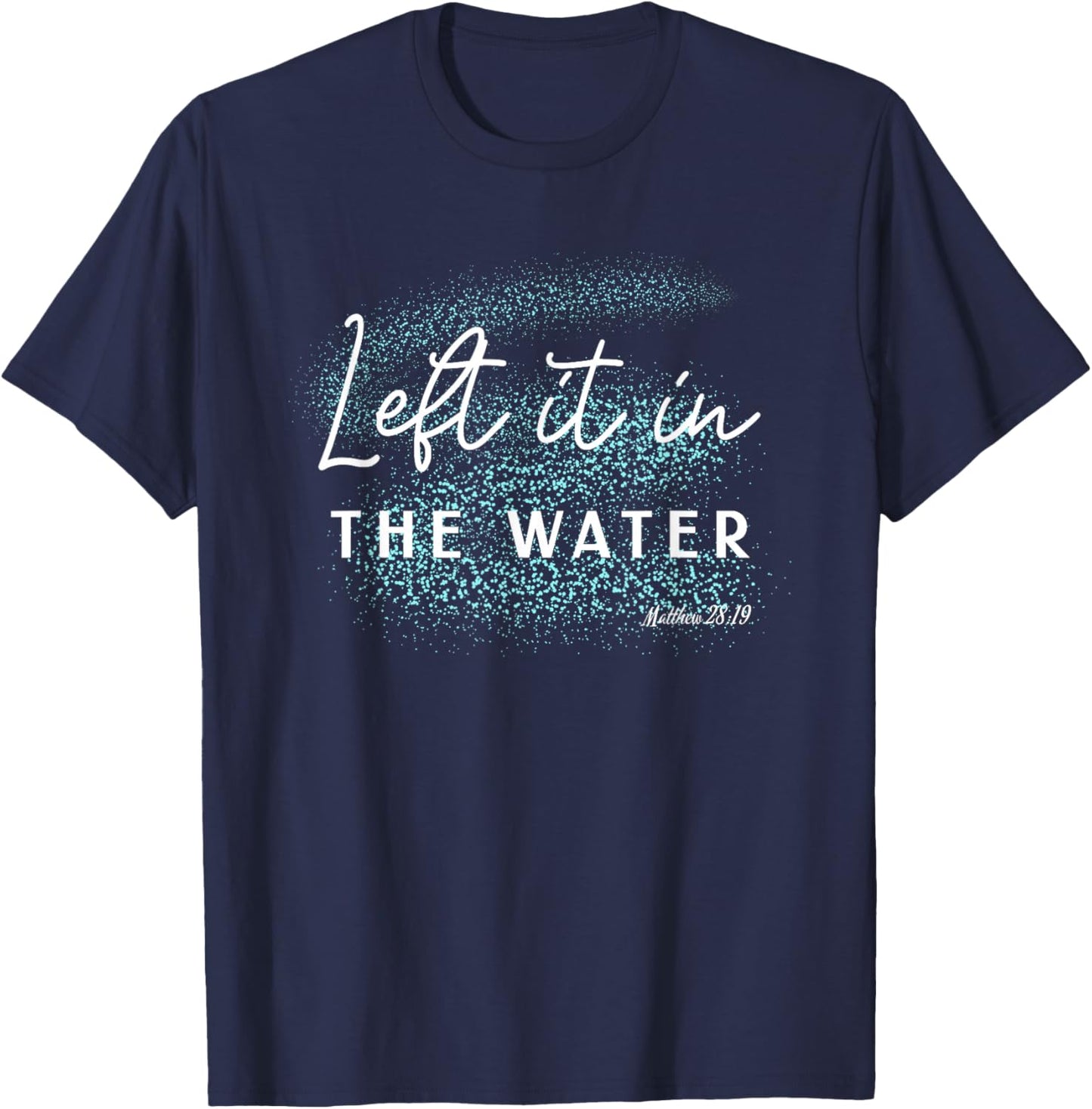 Christian Baptism Left it in the Water Matthew-28 19 T-Shirt - T-Shirt | Navy