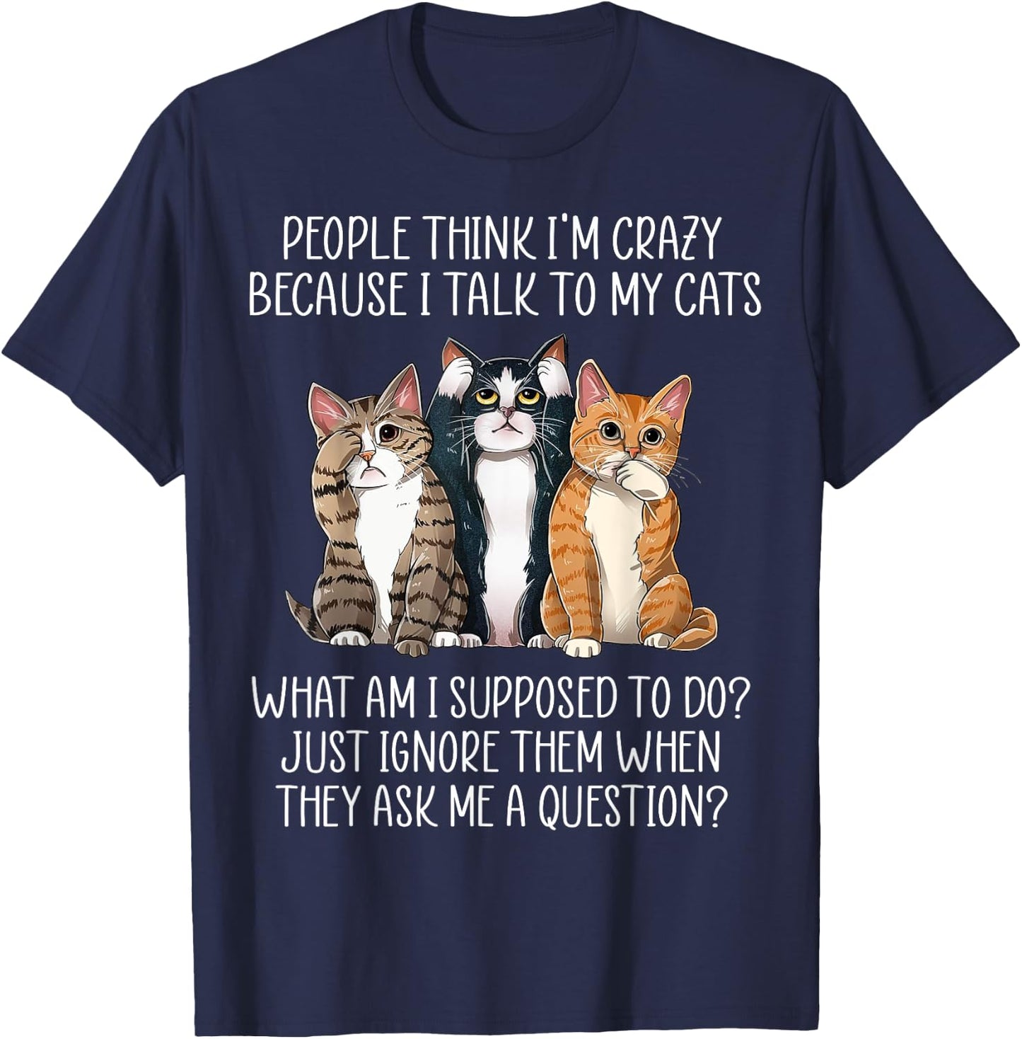 People Think I'm Crazy Because I Talk To My Cats T-Shirt - T-Shirt | Navy