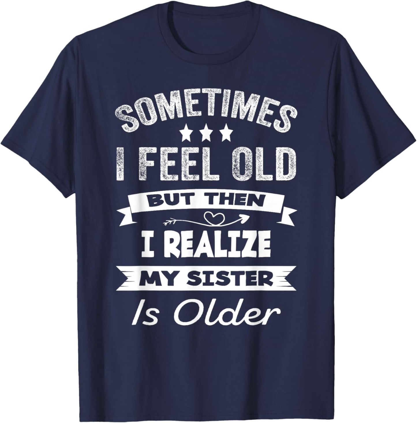 Sometimes I Feel Old But Then I Realize My Sister Is Older T-Shirt - T-Shirt | Navy