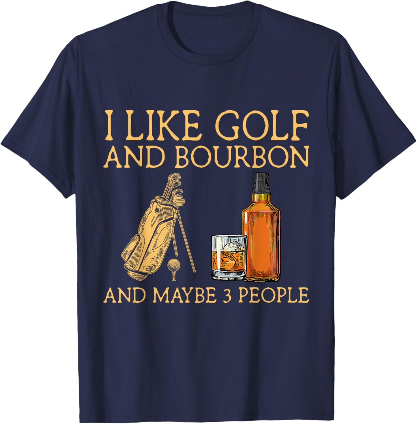 I Like Golf and Bourbon and Maybe 3 People Funny GIfts T-Shirt - T-Shirt | Navy