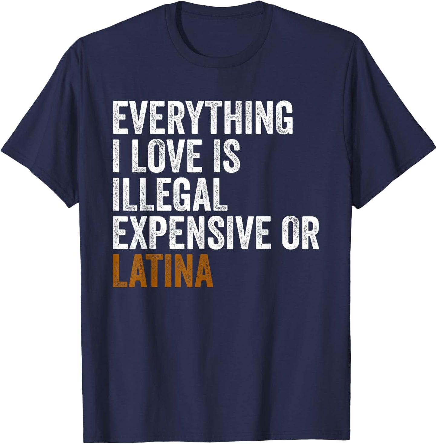 Funny EVERYTHING I LOVE IS ILLEGAL EXPENSIVE OR LATINA T-Shirt - T-Shirt | Navy