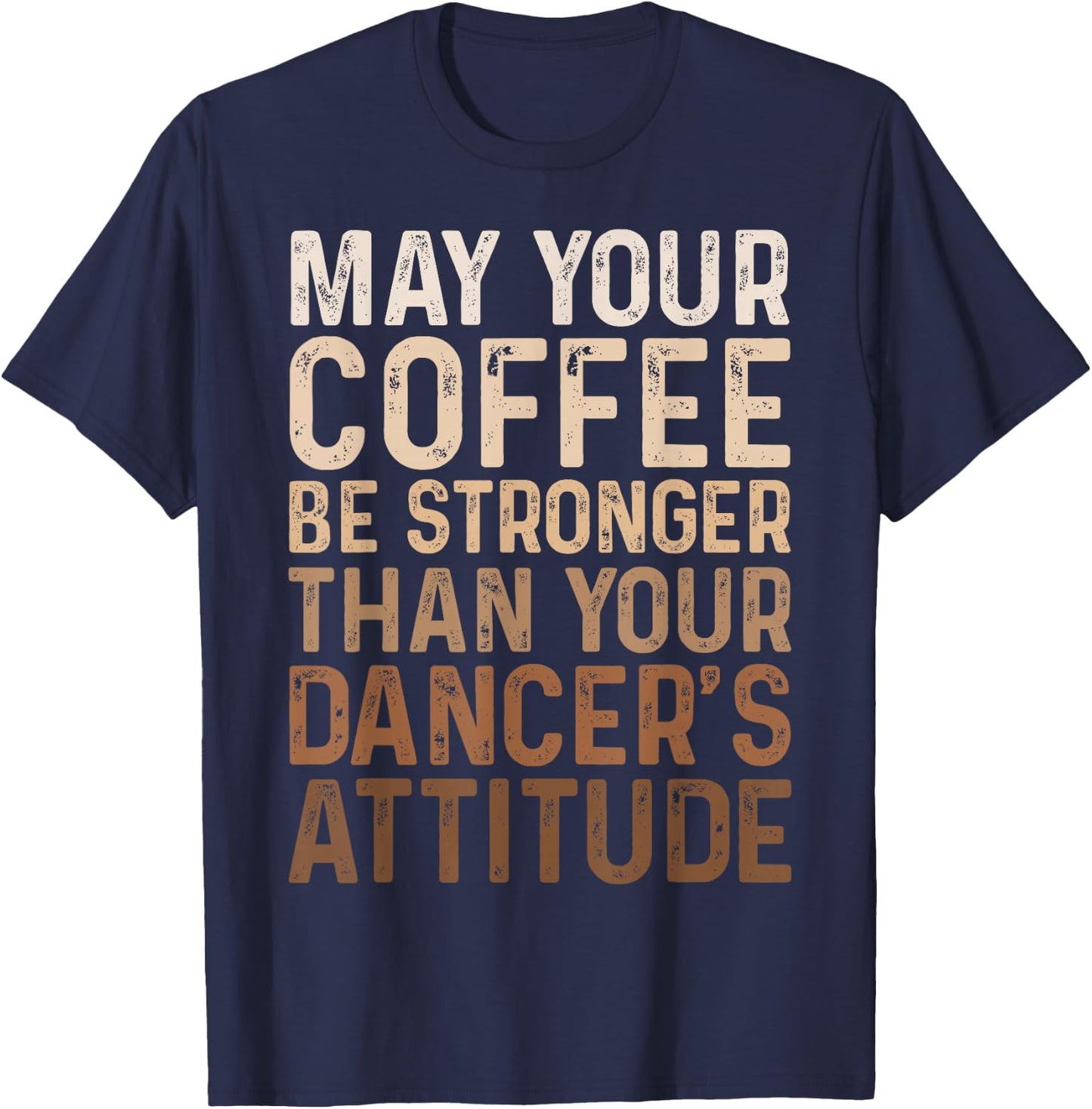 May Your Coffee Be Stronger Than Your Dancer's Attitude T-Shirt - T-Shirt | Navy