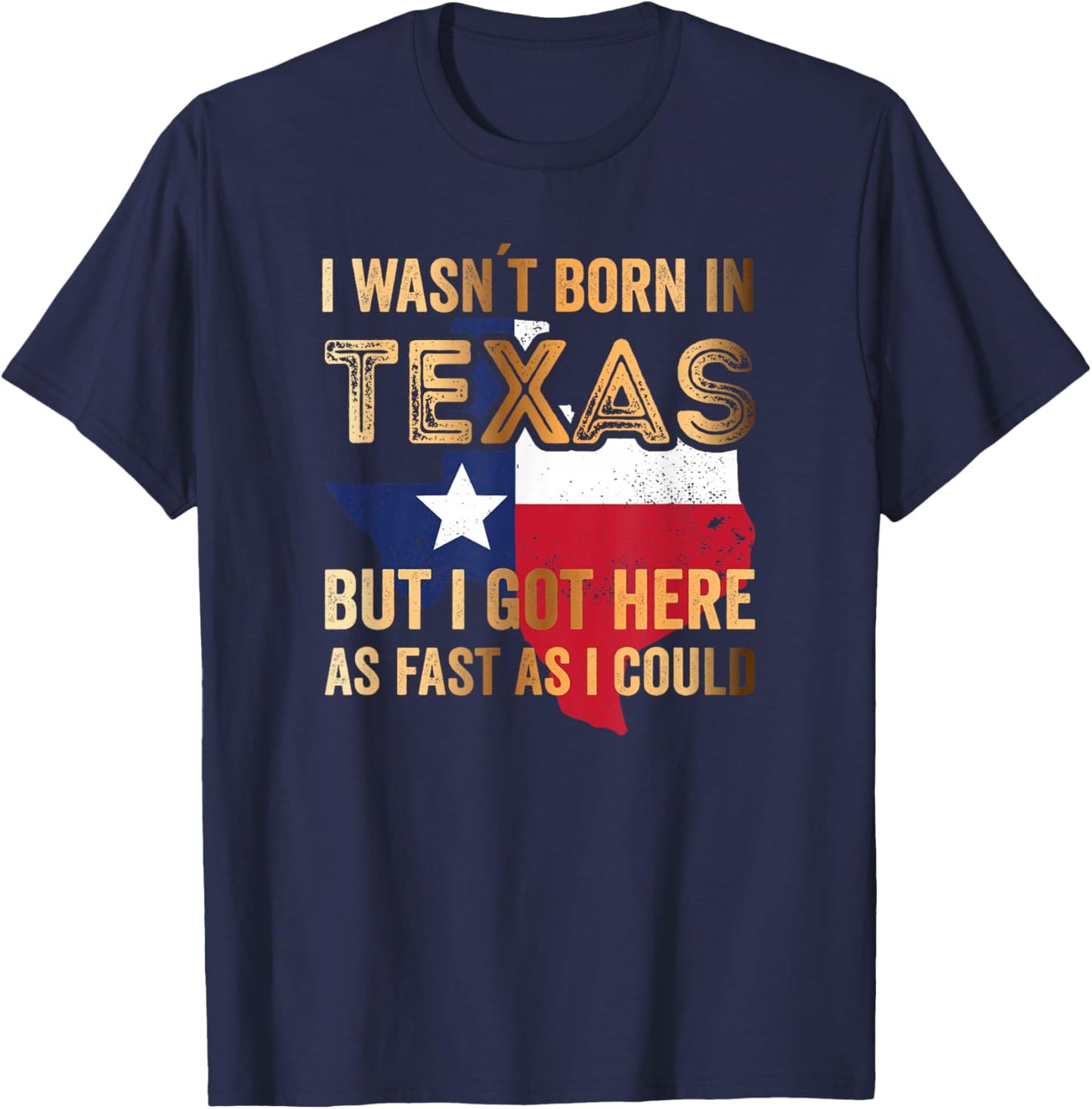 I Wasnt Born in Texas but i got here as Fast as i Could T-Shirt - T-Shirt | Navy