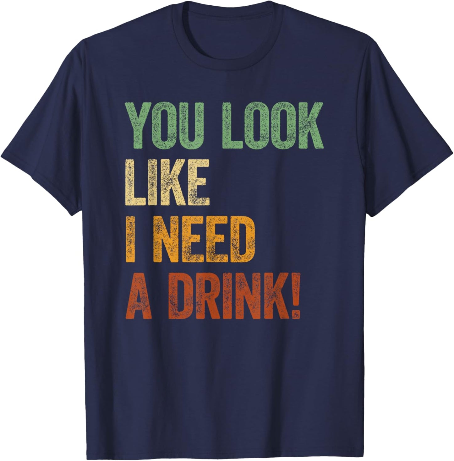 You Look Like I Need A Drink Shirt Alcohol Drinking Sayings T-Shirt - T-Shirt | Navy