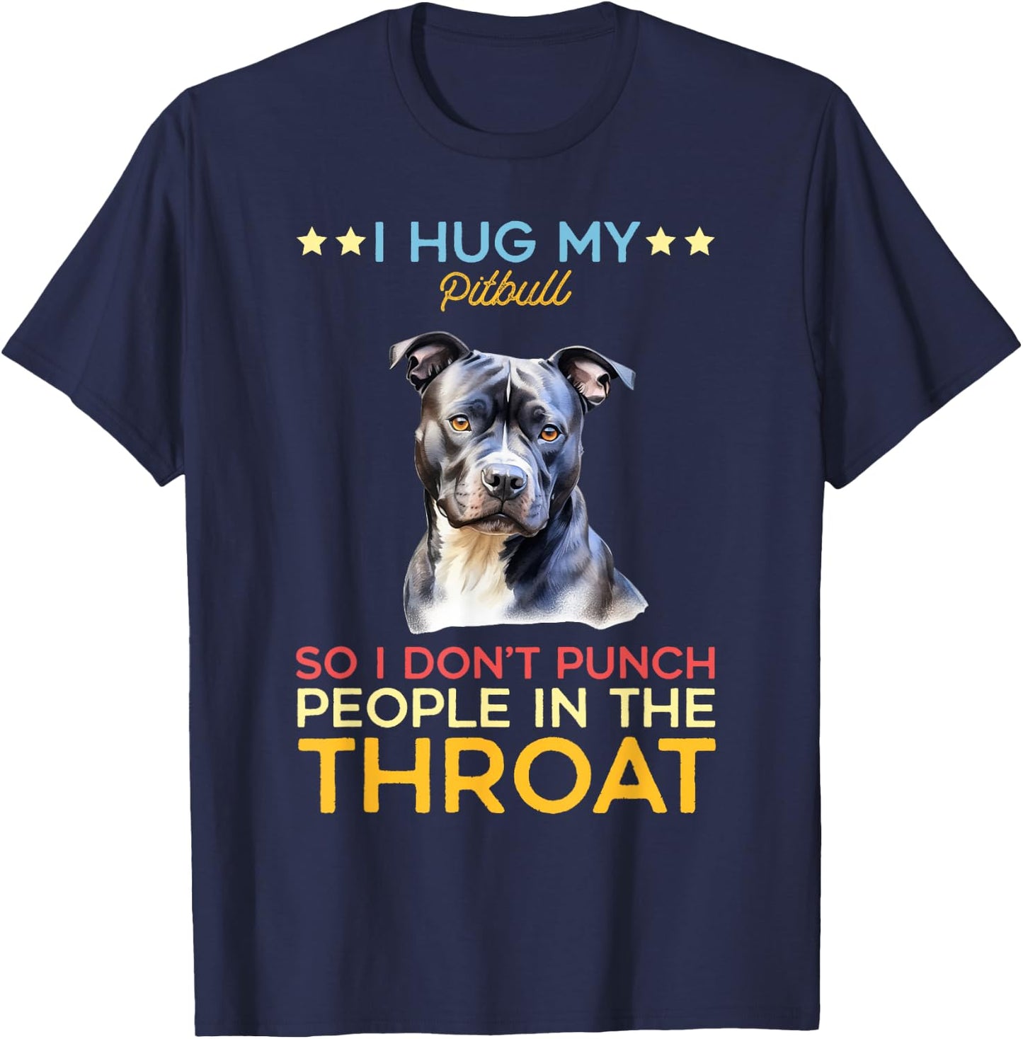 I Hug My Pitbull So I Dont Punch People In The Throat Dog T-Shirt - T-Shirt | Navy