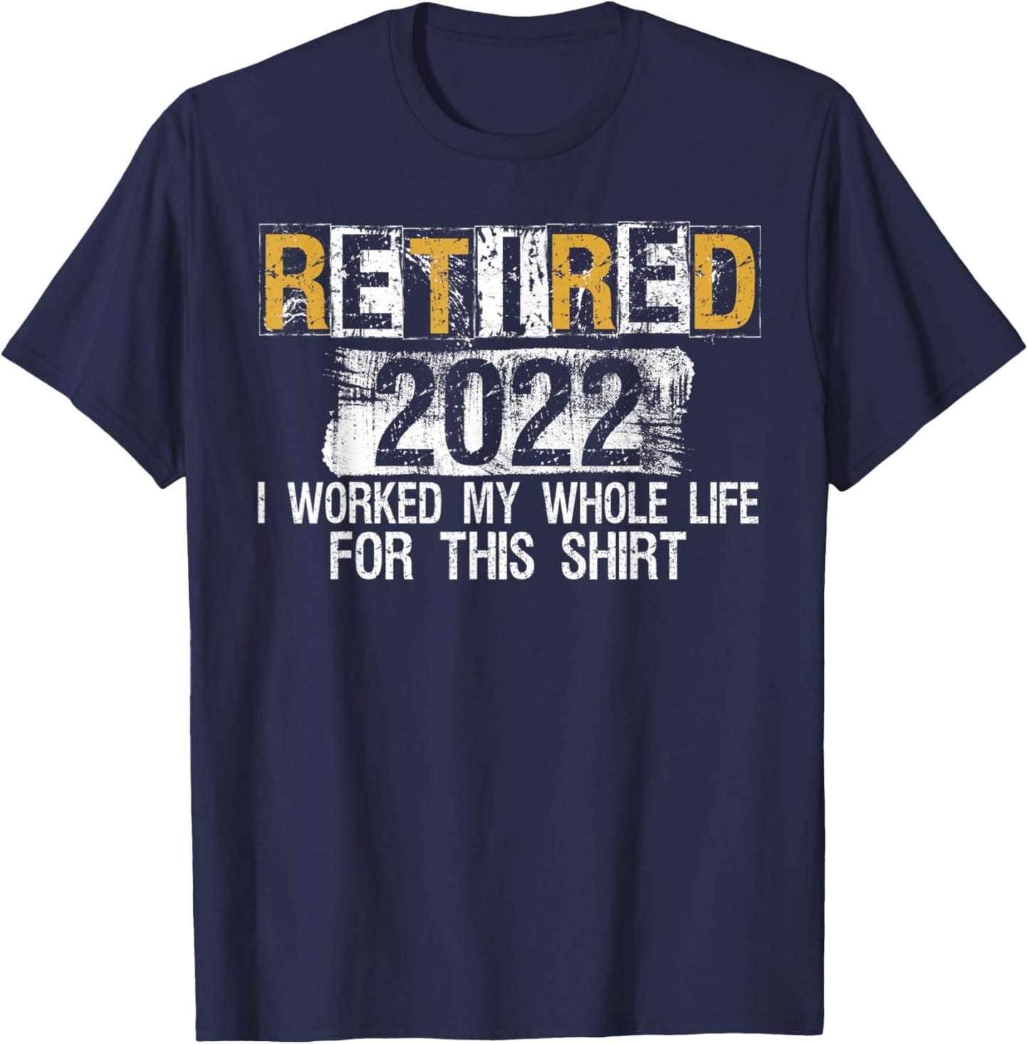 Retired 2022 I Worked my whole Life for this Shirt T-Shirt - T-Shirt | Navy