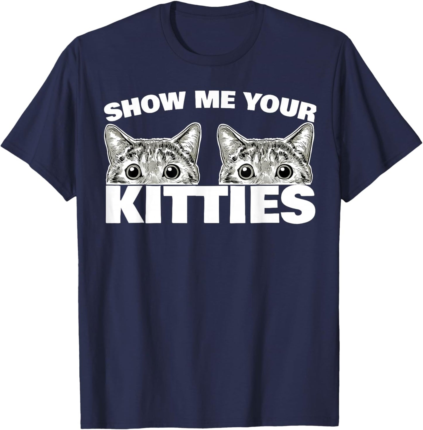 Show Me Your Kitties cat Pun Show Me Your Kitties T-Shirt - T-Shirt | Navy