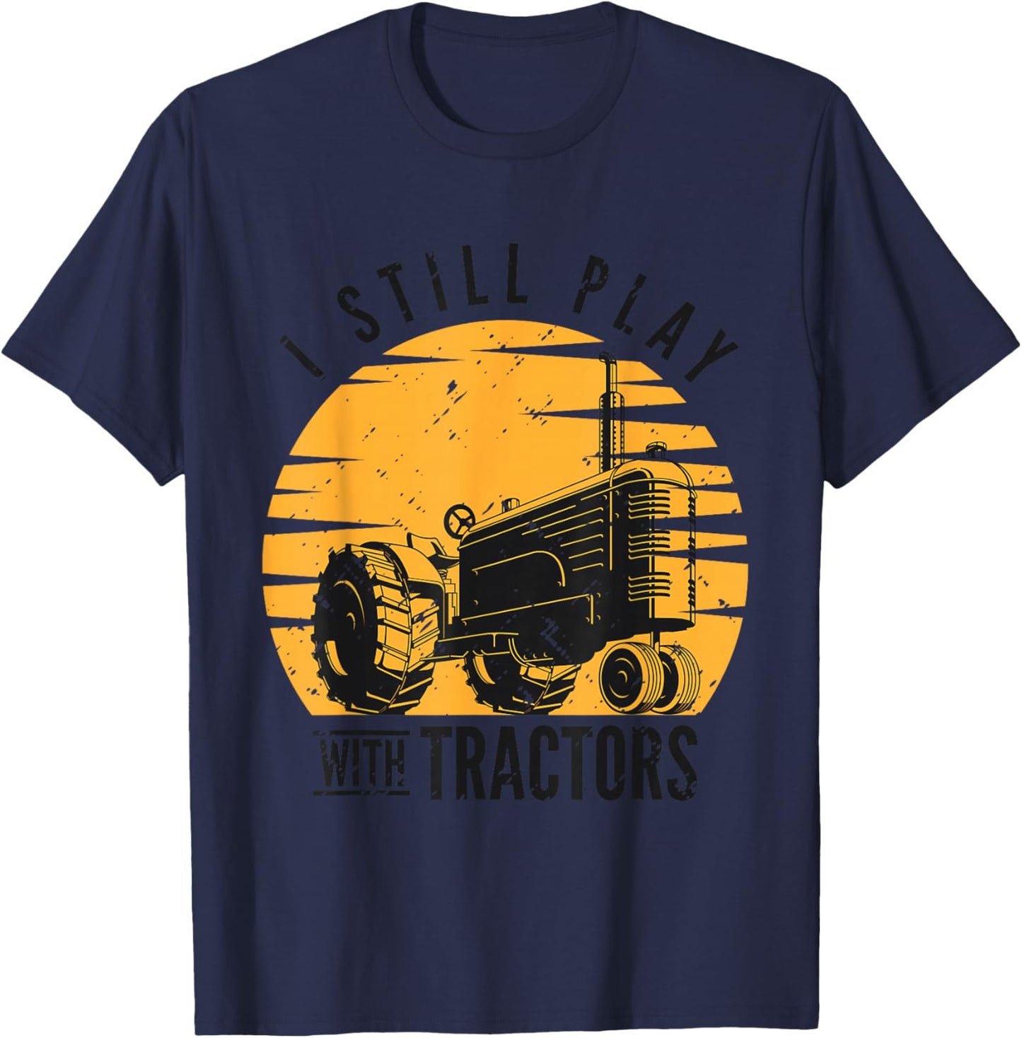 I Still Play with Tractors Farmer Farming Rancher Tractor T-Shirt - T-Shirt | Navy