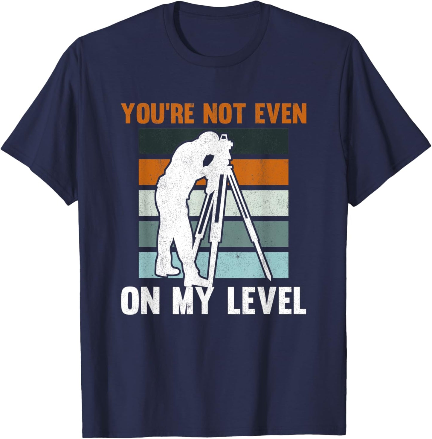 You're Not Even On My Level Tripod Engineer Land Surveyor T-Shirt - T-Shirt | Navy