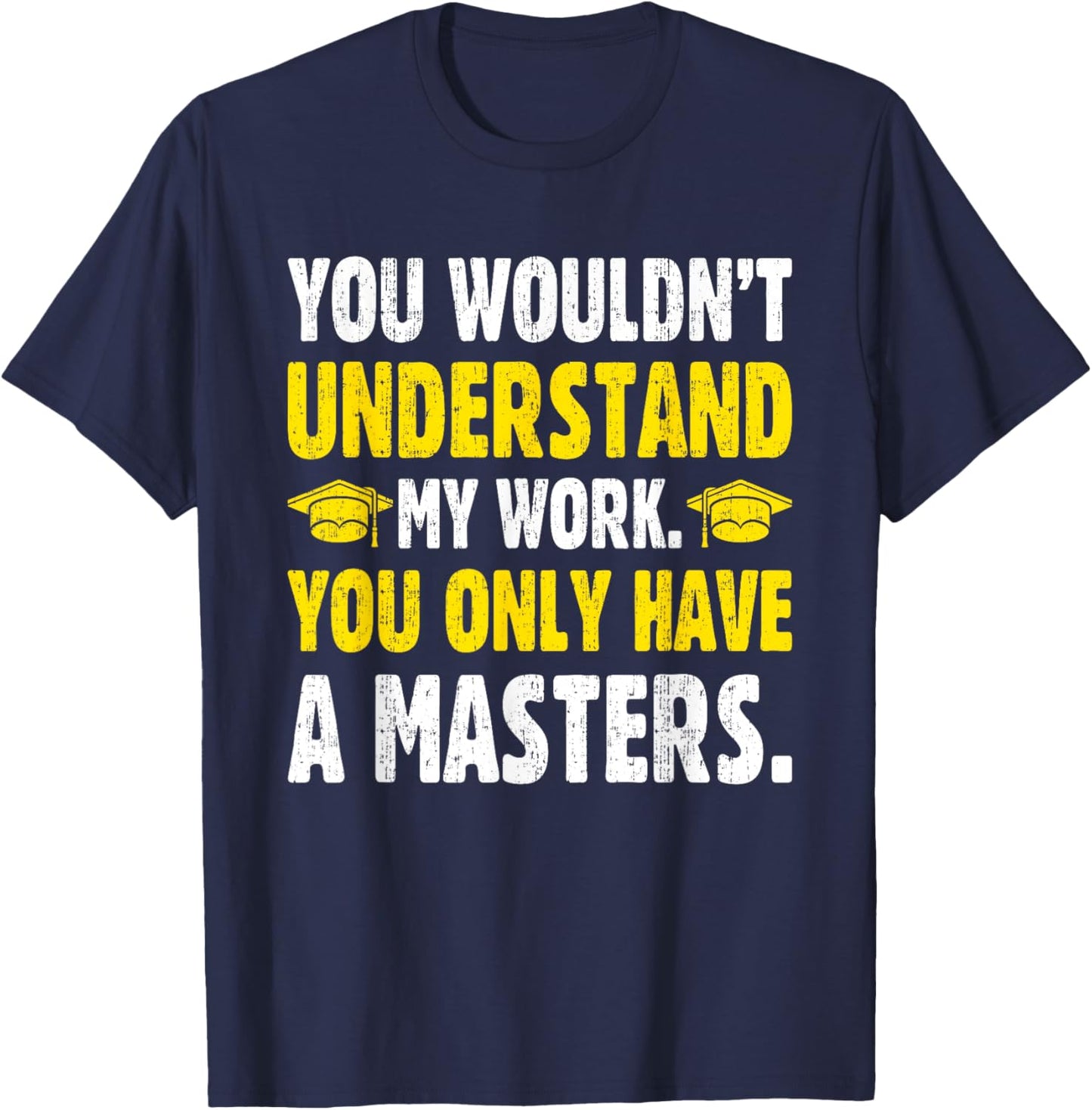 You Wouldn't Understand My Work You Only Have A Masters T-Shirt - T-Shirt | Navy