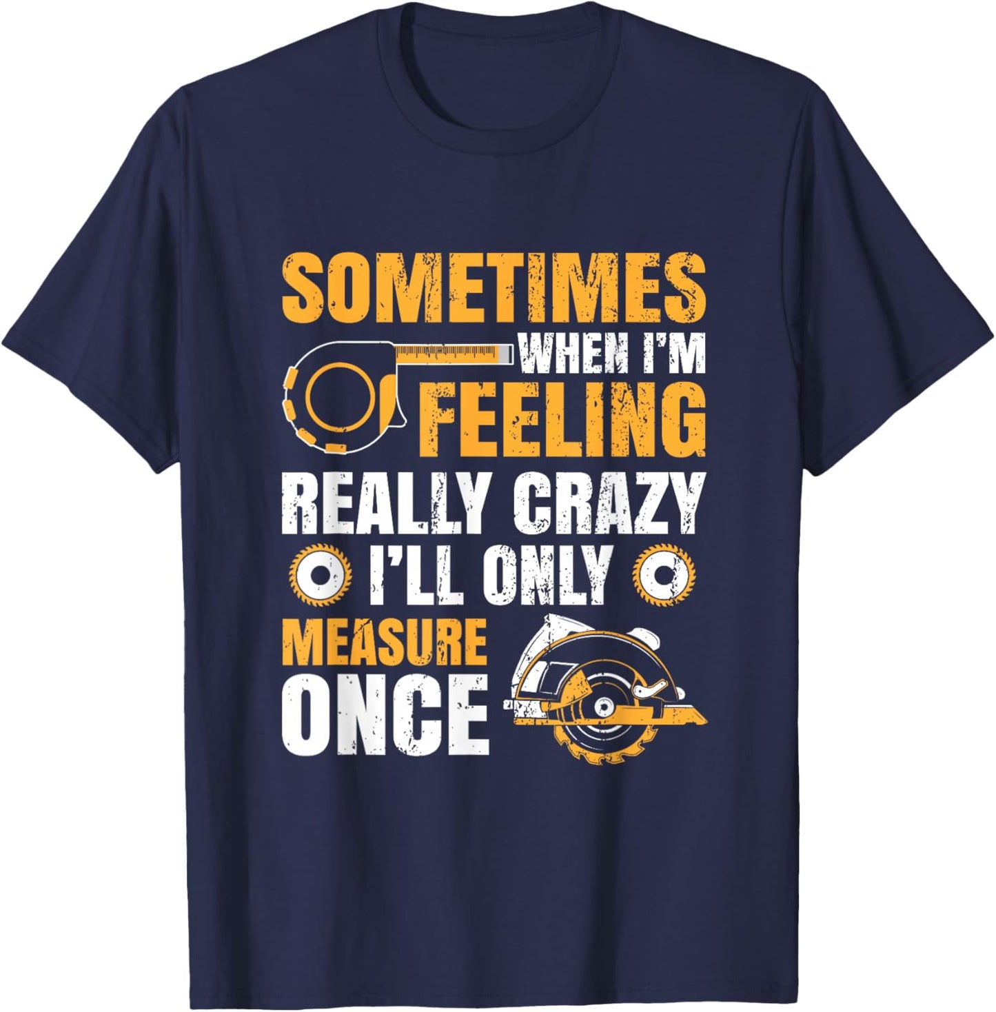 Sometimes When I'm Feeling Crazy I'll Only Measure Once T-Shirt - T-Shirt | Navy