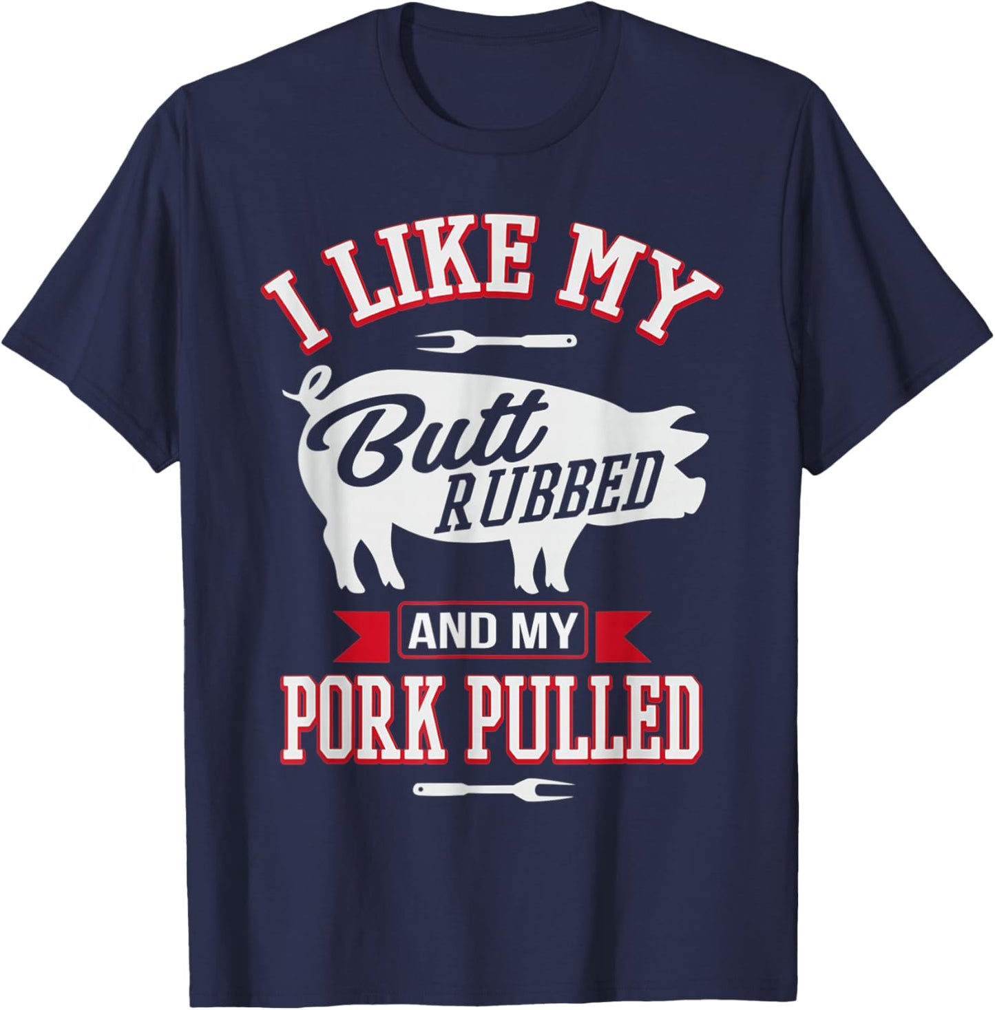 I Like My Butt Rubbed and My Pork Pulled Funny Grilling BBQ T-Shirt - T-Shirt | Navy