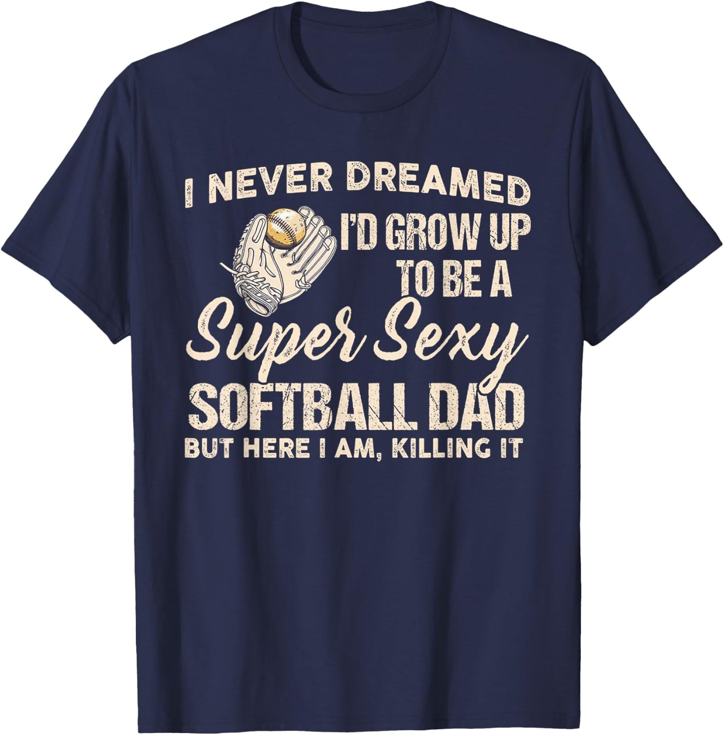 I Never Dreamed I'd Grow Up To Be A Super Sexy Softball Dad T-Shirt - T-Shirt | Navy