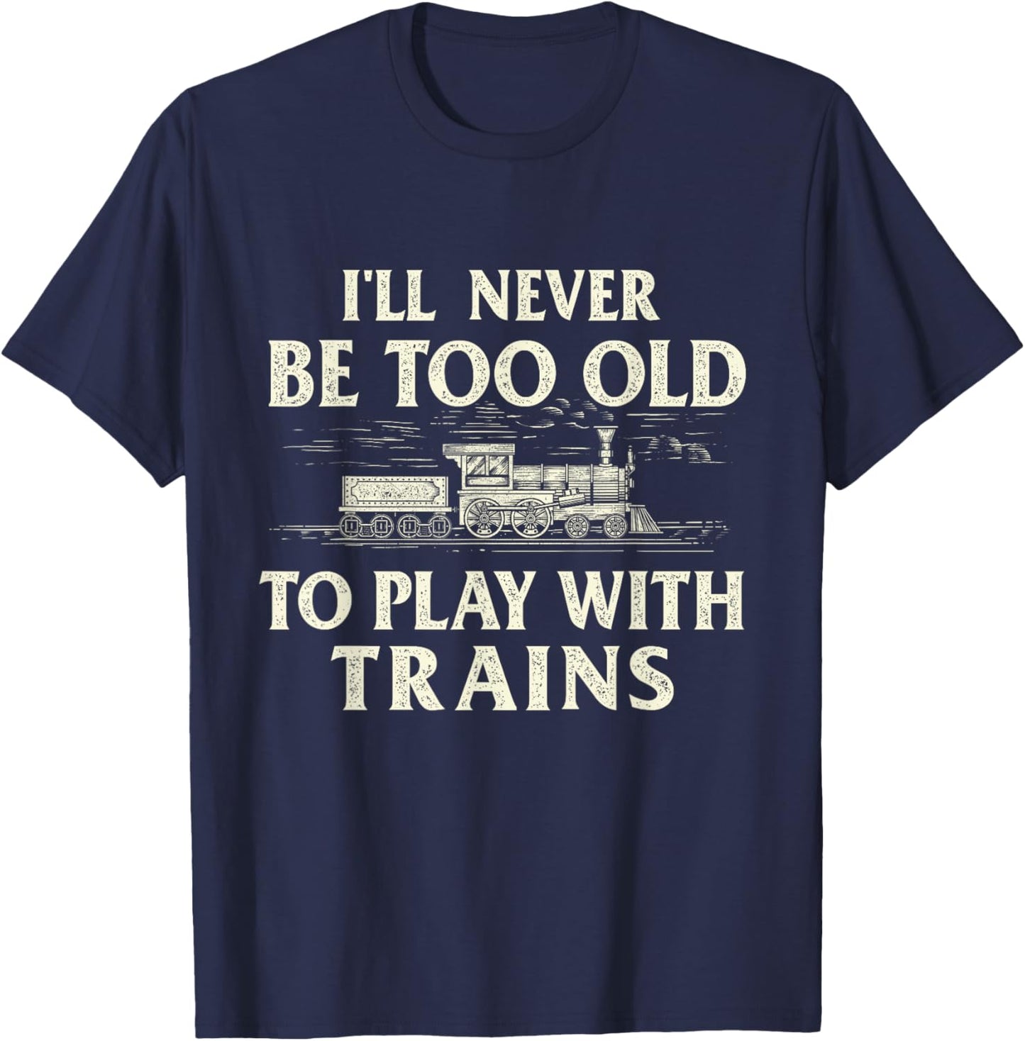 I'll Never Be Too Old To Play With Trains - Railroad T-Shirt - T-Shirt | Navy