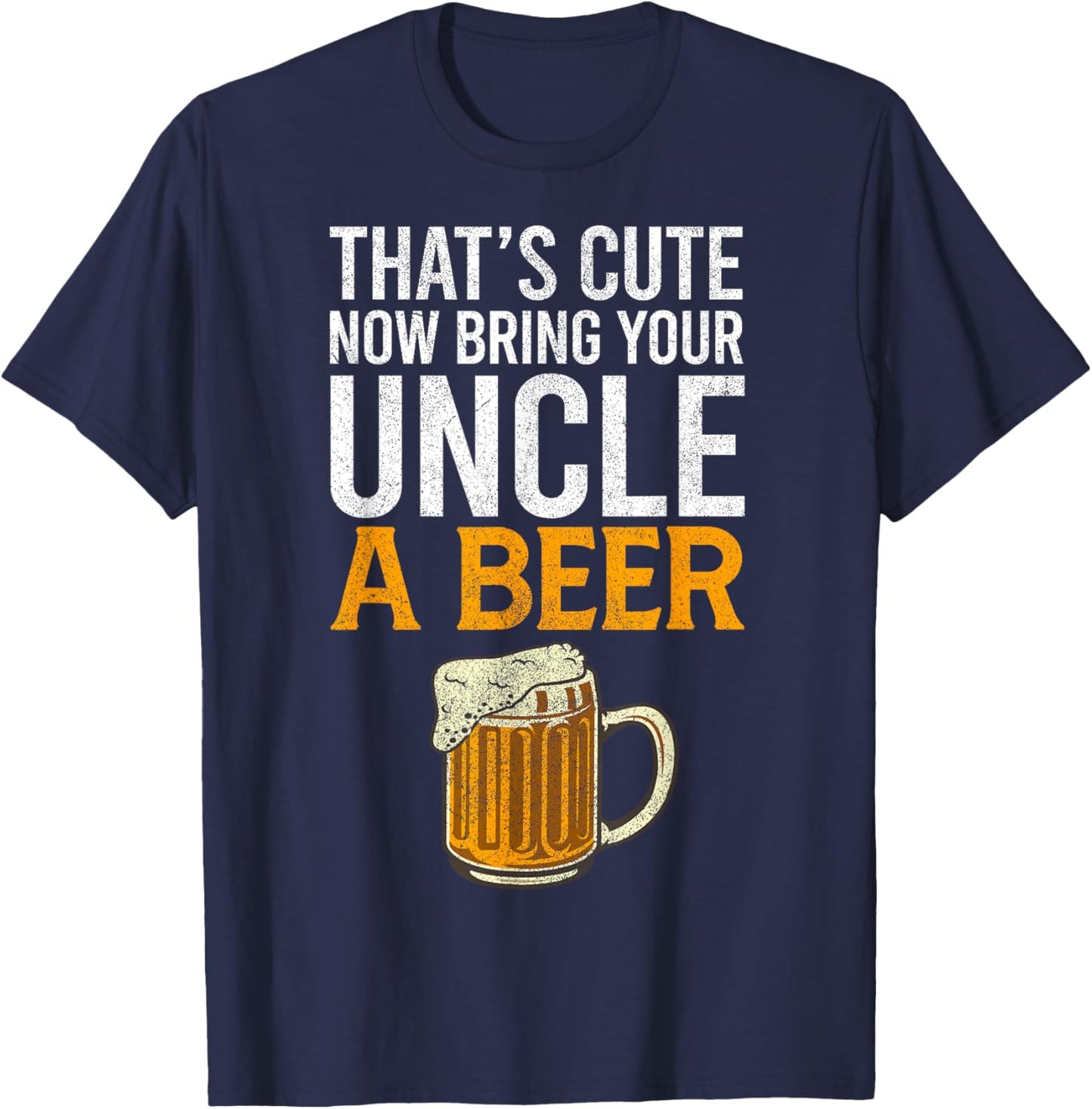 That's Cute Now Bring Your Uncle A Beer , Father's Day T-Shirt - T-Shirt | Navy