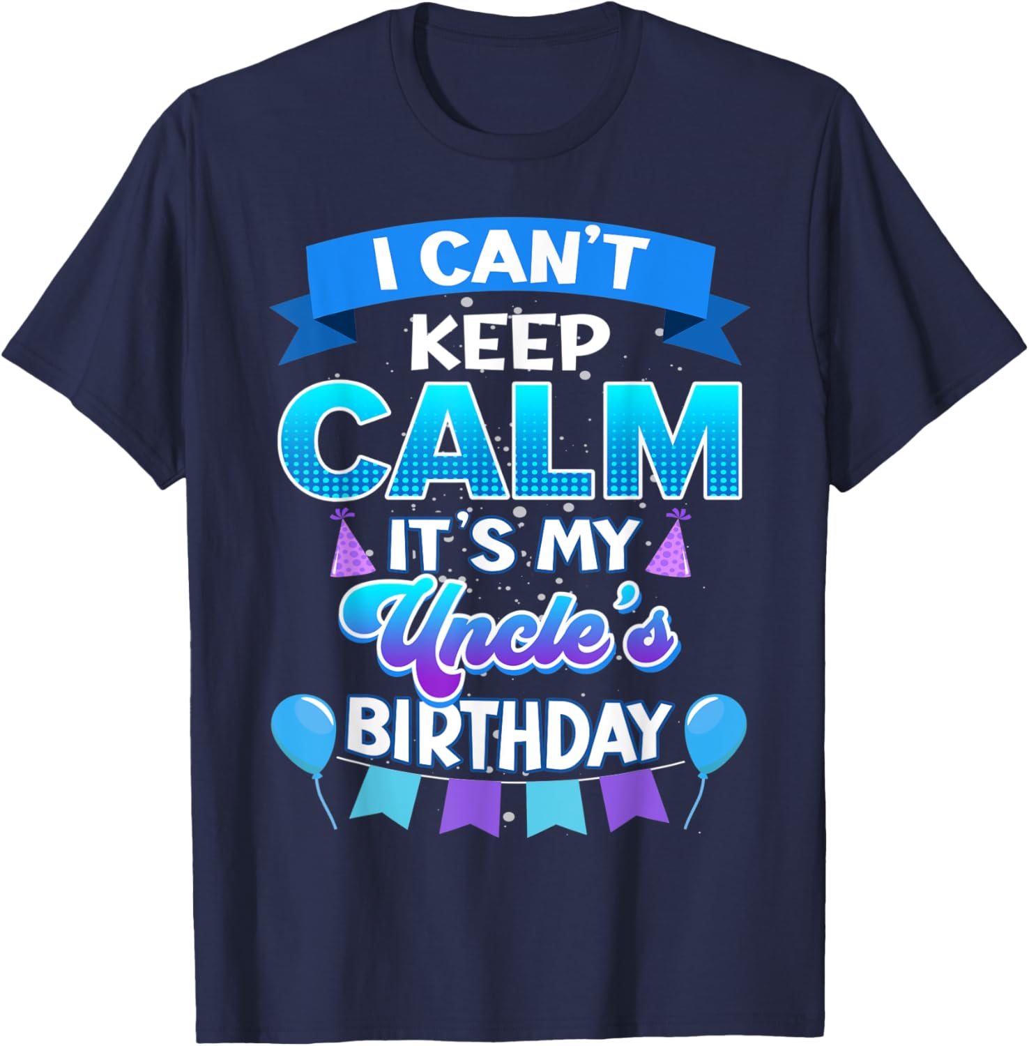 I Cant Keep Calm Its My Uncle Birthday Shirt Bday T-Shirt - T-Shirt | Navy