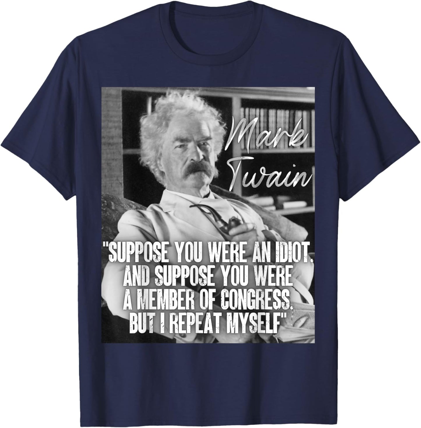 Mark Twain Quote Suppose You Were An Idiot Congress I Repeat T-Shirt - T-Shirt | Navy