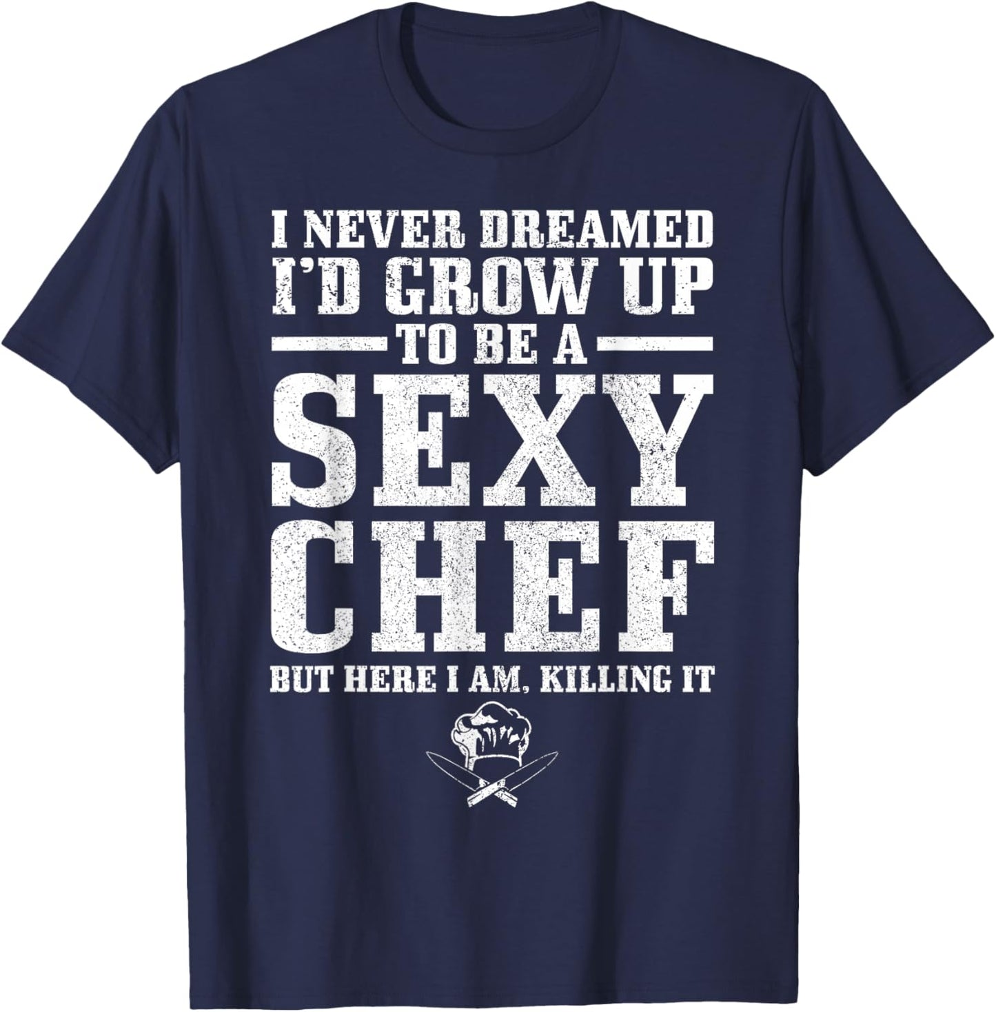 I Never Dreamed I'd Grow Up To Be A Super Sexy Chef Funny T-Shirt - T-Shirt | Navy