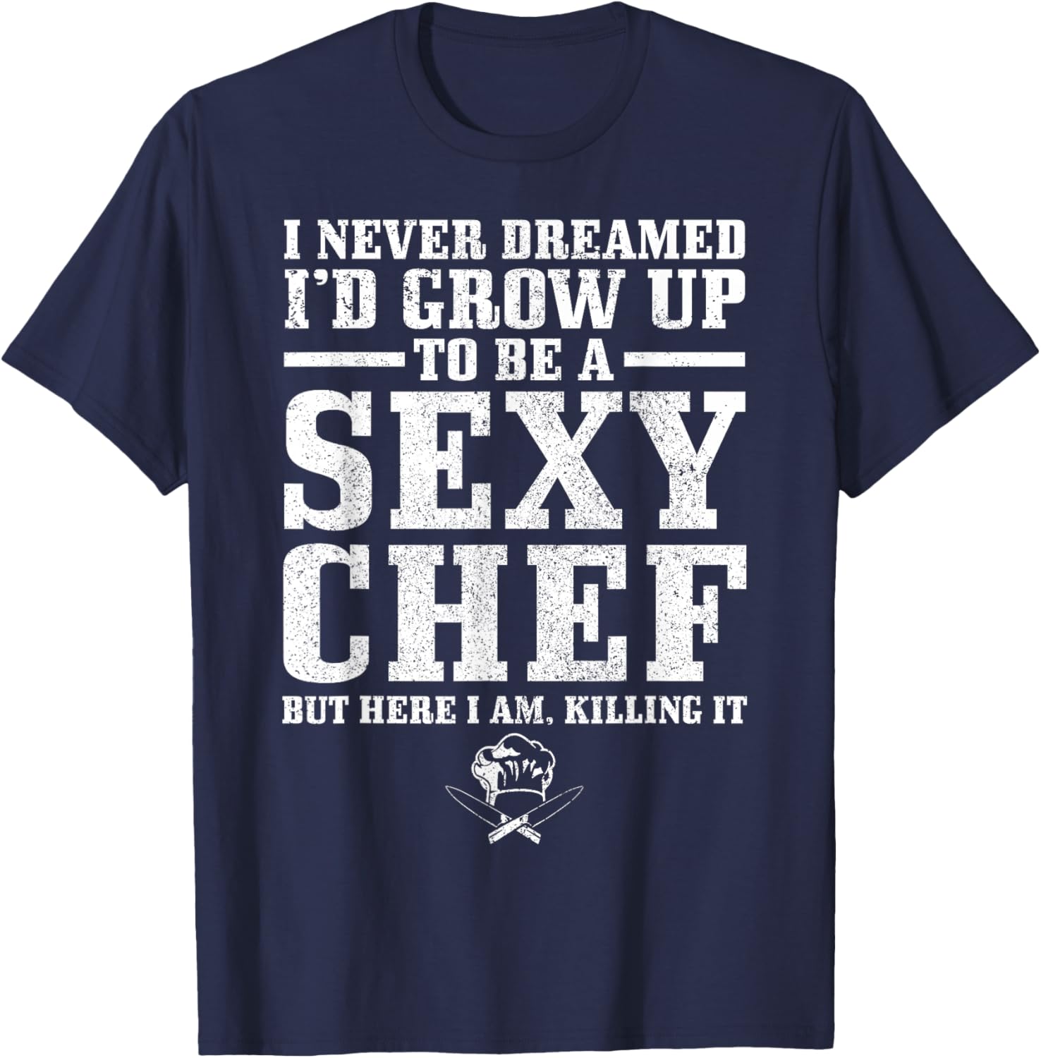 I Never Dreamed I'd Grow Up To Be A Super Sexy Chef Funny T-Shirt - T-Shirt | Navy