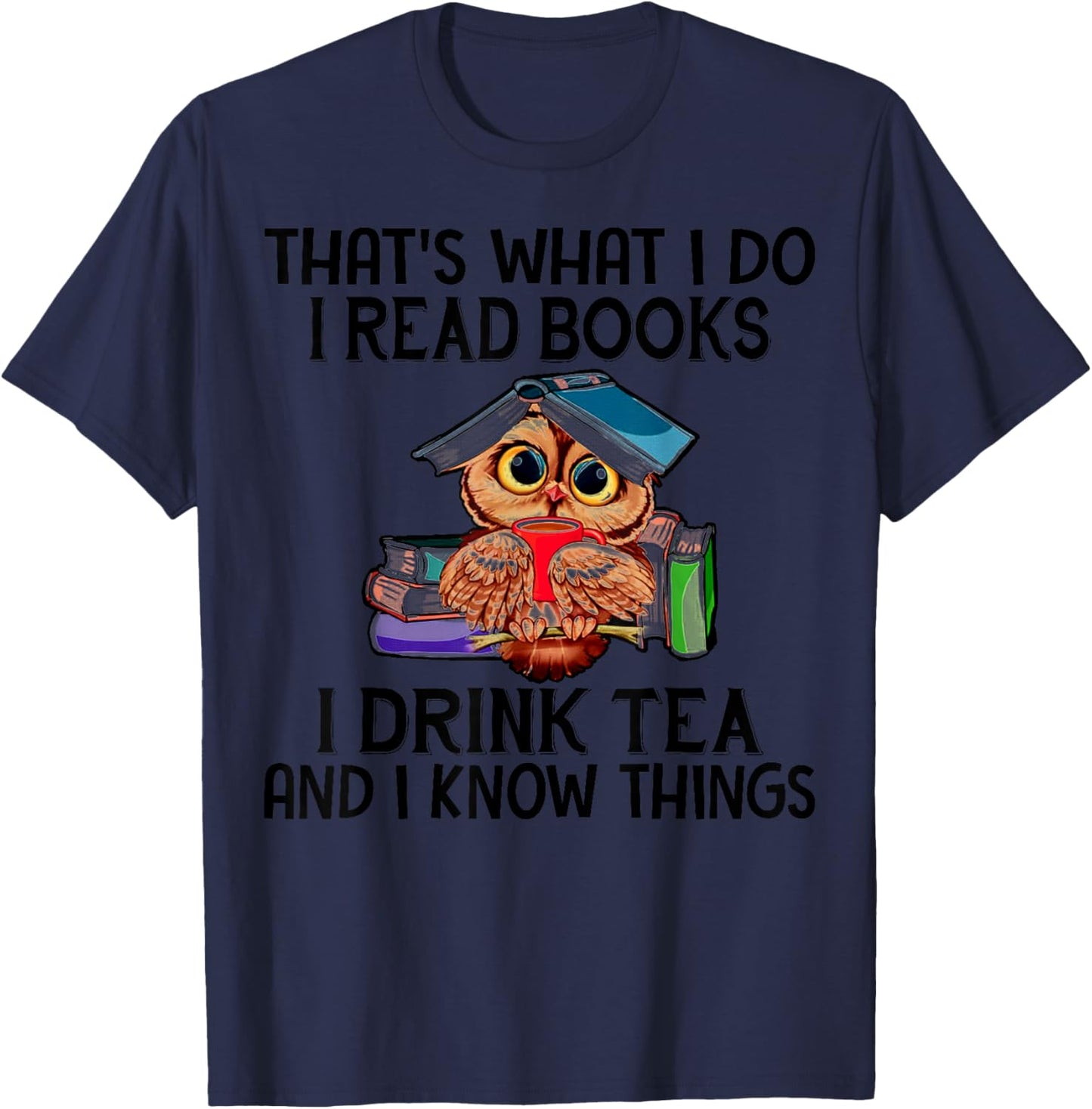 That's What I Do I Read Books I Drink Tea And I Know Things T-Shirt - T-Shirt | Navy