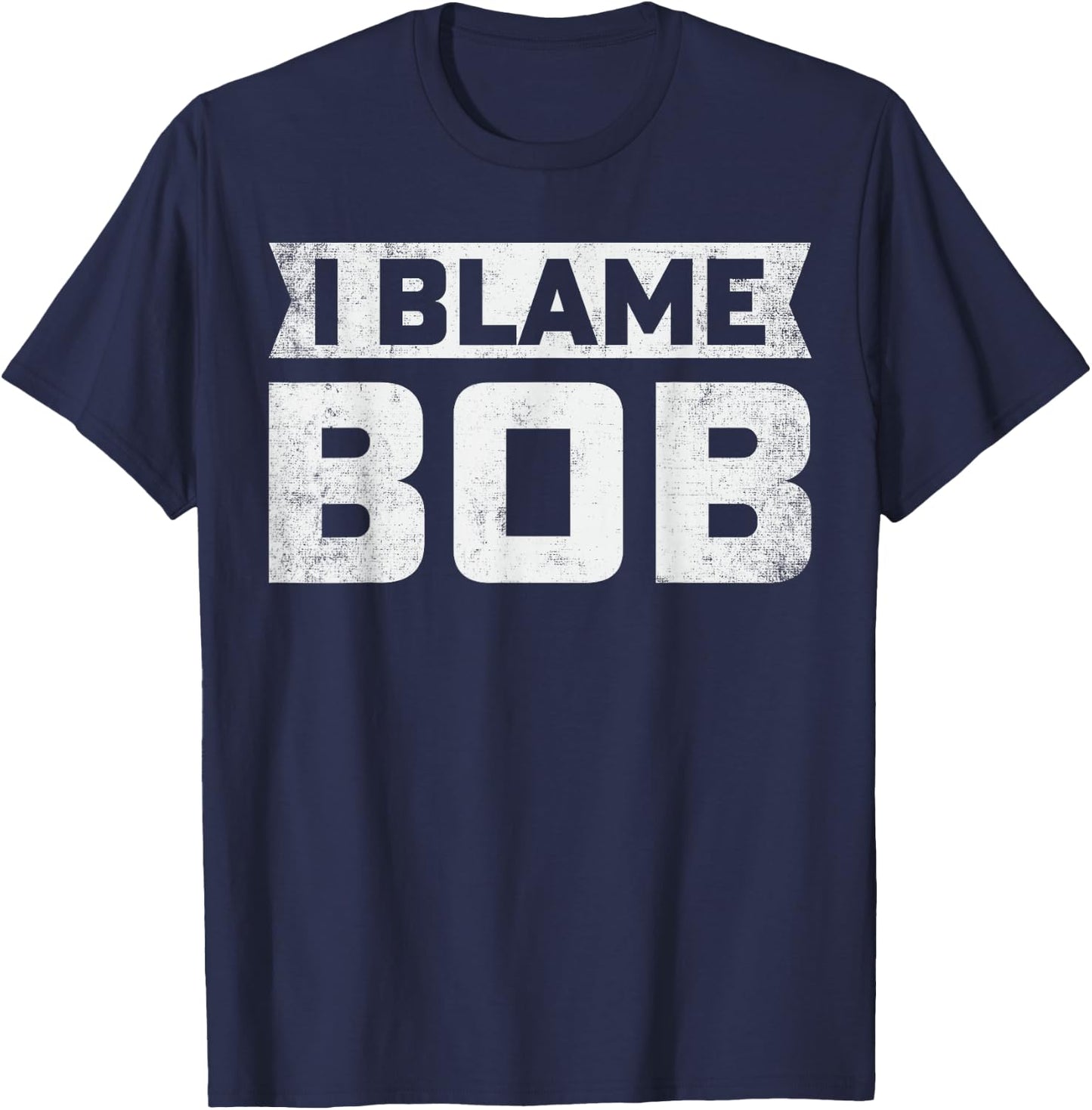 Bob - I Blame Bob First Name Funny Bob Jokes T-Shirt - T-Shirt | Navy